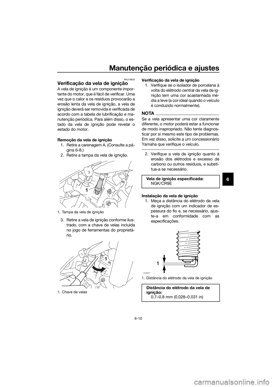 YAMAHA YZF-R125 2017 Manual de utilização (in Portuguese) Manutenção periódica e ajustes
6-10
6
PAU19633
Verificação da vela de ignição
A vela de ignição é um componente impor-
tante do motor, que é fácil de verificar. Uma
vez que o calor e os re YAMAHA YZF-R125 2017 Manual de utilização (in Portuguese) Manutenção periódica e ajustes
6-10
6
PAU19633
Verificação da vela de ignição
A vela de ignição é um componente impor-
tante do motor, que é fácil de verificar. Uma
vez que o calor e os re