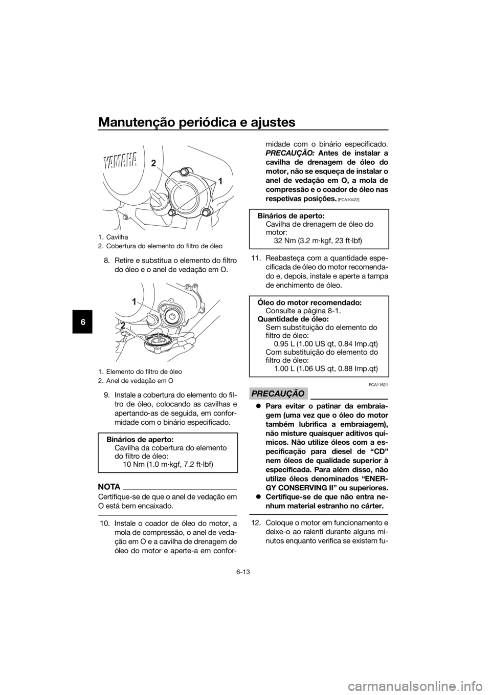 YAMAHA YZF-R125 2017 Manual de utilização (in Portuguese) Manutenção periódica e ajustes
6-13
6
8. Retire e substitua o elemento do filtro
do óleo e o anel de vedação em O.
9. Instale a cobertura do elemento do fil-
tro de óleo, colocando as cavilhas YAMAHA YZF-R125 2017 Manual de utilização (in Portuguese) Manutenção periódica e ajustes
6-13
6
8. Retire e substitua o elemento do filtro
do óleo e o anel de vedação em O.
9. Instale a cobertura do elemento do fil-
tro de óleo, colocando as cavilhas