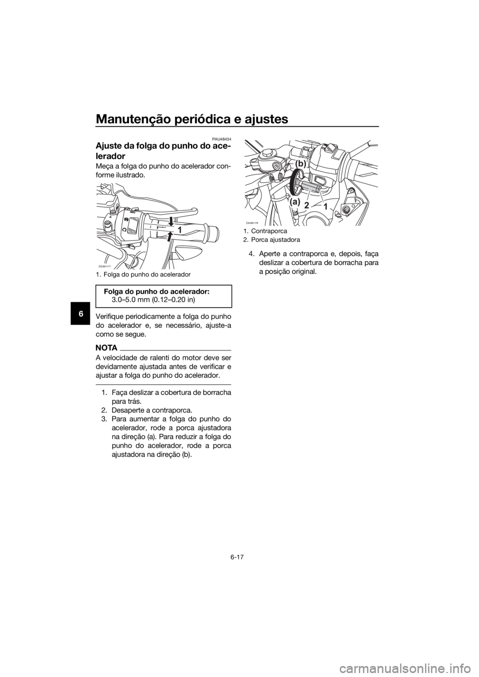 YAMAHA YZF-R125 2017 Manual de utilização (in Portuguese) Manutenção periódica e ajustes
6-17
6
PAU48434
Ajuste da folga do punho do ace-
lerador
Meça a folga do punho do acelerador con-
forme ilustrado.
Verifique periodicamente a folga do punho
do acele YAMAHA YZF-R125 2017 Manual de utilização (in Portuguese) Manutenção periódica e ajustes
6-17
6
PAU48434
Ajuste da folga do punho do ace-
lerador
Meça a folga do punho do acelerador con-
forme ilustrado.
Verifique periodicamente a folga do punho
do acele