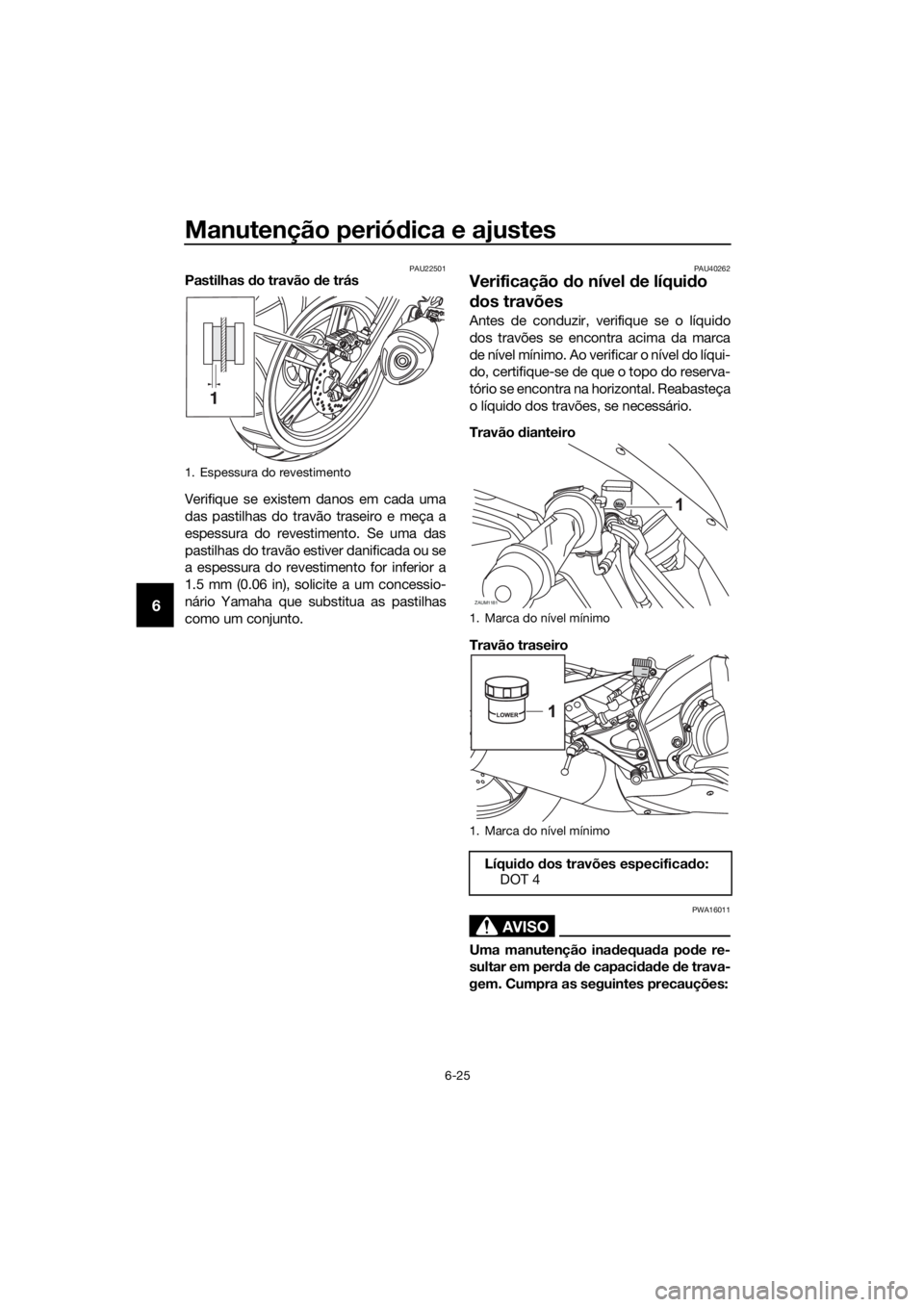 YAMAHA YZF-R125 2017 Manual de utilização (in Portuguese) Manutenção periódica e ajustes
6-25
6
PAU22501Pastilhas do travão de trás
Verifique se existem danos em cada uma
das pastilhas do travão traseiro e meça a
espessura do revestimento. Se uma das
YAMAHA YZF-R125 2017 Manual de utilização (in Portuguese) Manutenção periódica e ajustes
6-25
6
PAU22501Pastilhas do travão de trás
Verifique se existem danos em cada uma
das pastilhas do travão traseiro e meça a
espessura do revestimento. Se uma das