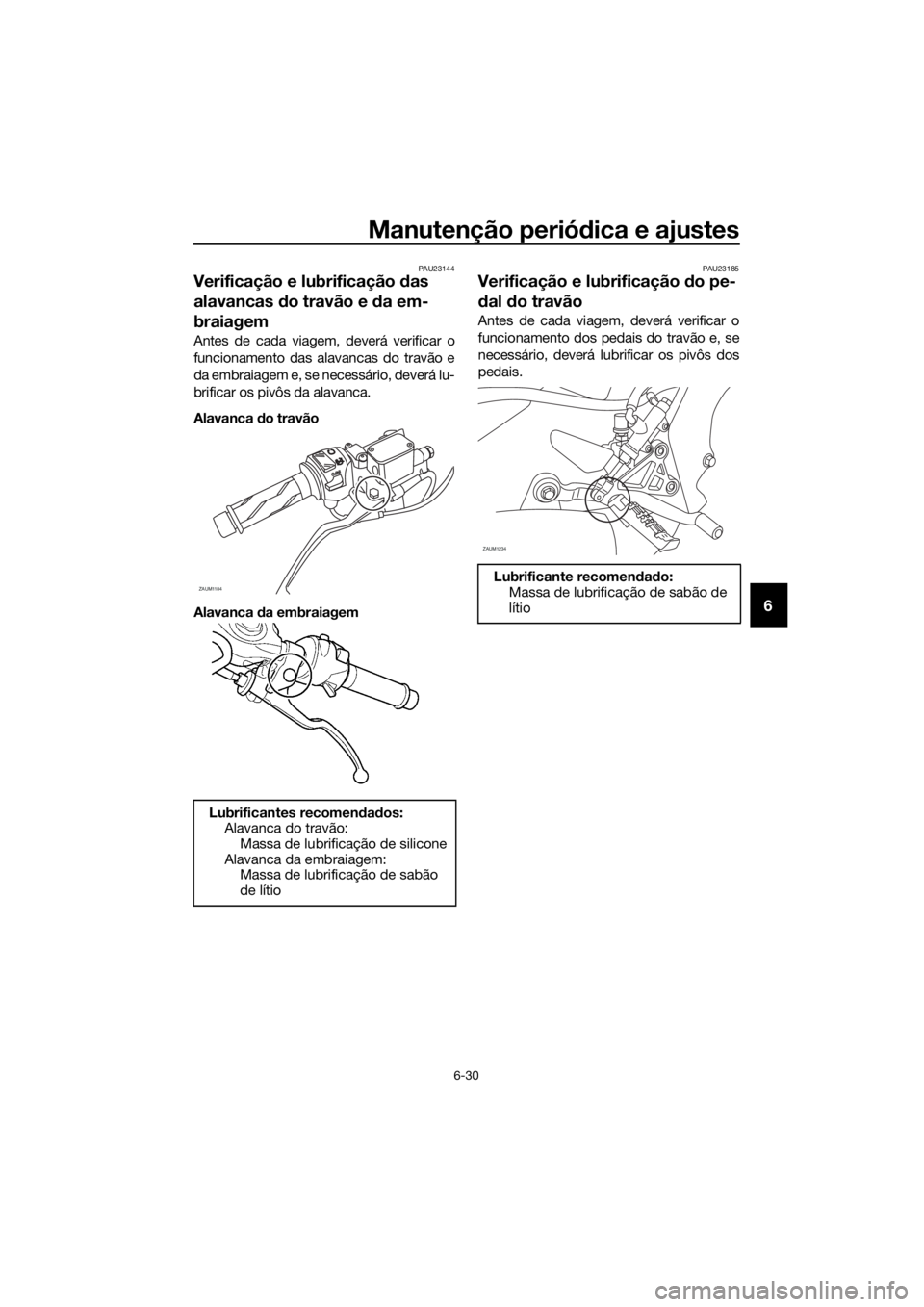 YAMAHA YZF-R125 2017 Manual de utilização (in Portuguese) Manutenção periódica e ajustes
6-30
6
PAU23144
Verificação e lubrificação das
alavancas do travão e da em-
braiagem
Antes de cada viagem, deverá verificar o
funcionamento das alavancas do tr YAMAHA YZF-R125 2017 Manual de utilização (in Portuguese) Manutenção periódica e ajustes
6-30
6
PAU23144
Verificação e lubrificação das
alavancas do travão e da em-
braiagem
Antes de cada viagem, deverá verificar o
funcionamento das alavancas do tr