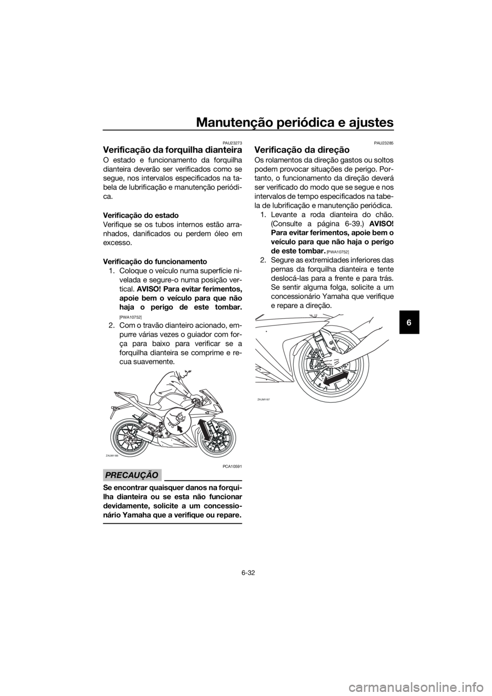 YAMAHA YZF-R125 2017 Manual de utilização (in Portuguese) Manutenção periódica e ajustes
6-32
6
PAU23273
Verificação da forquilha dianteira
O estado e funcionamento da forquilha
dianteira deverão ser verificados como se
segue, nos intervalos especifica YAMAHA YZF-R125 2017 Manual de utilização (in Portuguese) Manutenção periódica e ajustes
6-32
6
PAU23273
Verificação da forquilha dianteira
O estado e funcionamento da forquilha
dianteira deverão ser verificados como se
segue, nos intervalos especifica