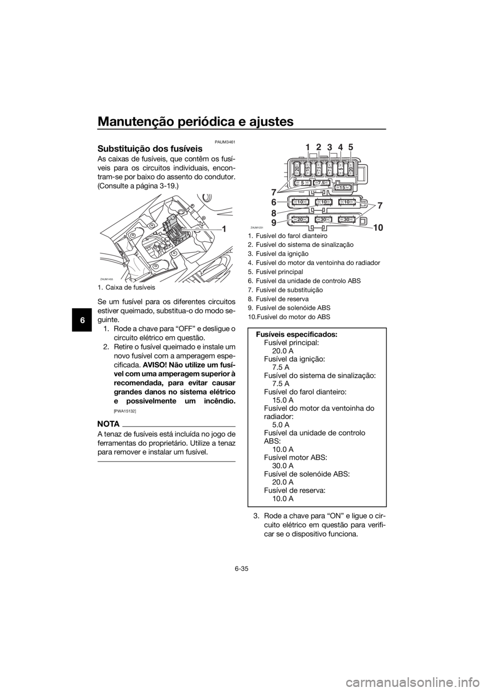 YAMAHA YZF-R125 2017 Manual de utilização (in Portuguese) Manutenção periódica e ajustes
6-35
6
PAUM3461
Substituição dos fusíveis
As caixas de fusíveis, que contêm os fusí-
veis para os circuitos individuais, encon-
tram-se por baixo do assento do YAMAHA YZF-R125 2017 Manual de utilização (in Portuguese) Manutenção periódica e ajustes
6-35
6
PAUM3461
Substituição dos fusíveis
As caixas de fusíveis, que contêm os fusí-
veis para os circuitos individuais, encon-
tram-se por baixo do assento do