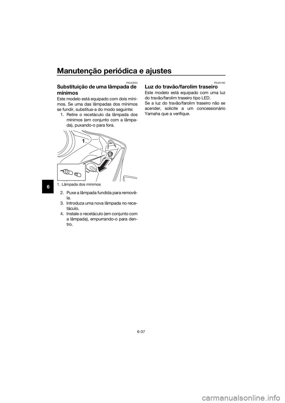 YAMAHA YZF-R125 2017 Manual de utilização (in Portuguese) Manutenção periódica e ajustes
6-37
6
PAU43234
Substituição de uma lâmpada de
mínimos
Este modelo está equipado com dois míni-
mos. Se uma das lâmpadas dos mínimos
se fundir, substitua-a d YAMAHA YZF-R125 2017 Manual de utilização (in Portuguese) Manutenção periódica e ajustes
6-37
6
PAU43234
Substituição de uma lâmpada de
mínimos
Este modelo está equipado com dois míni-
mos. Se uma das lâmpadas dos mínimos
se fundir, substitua-a d