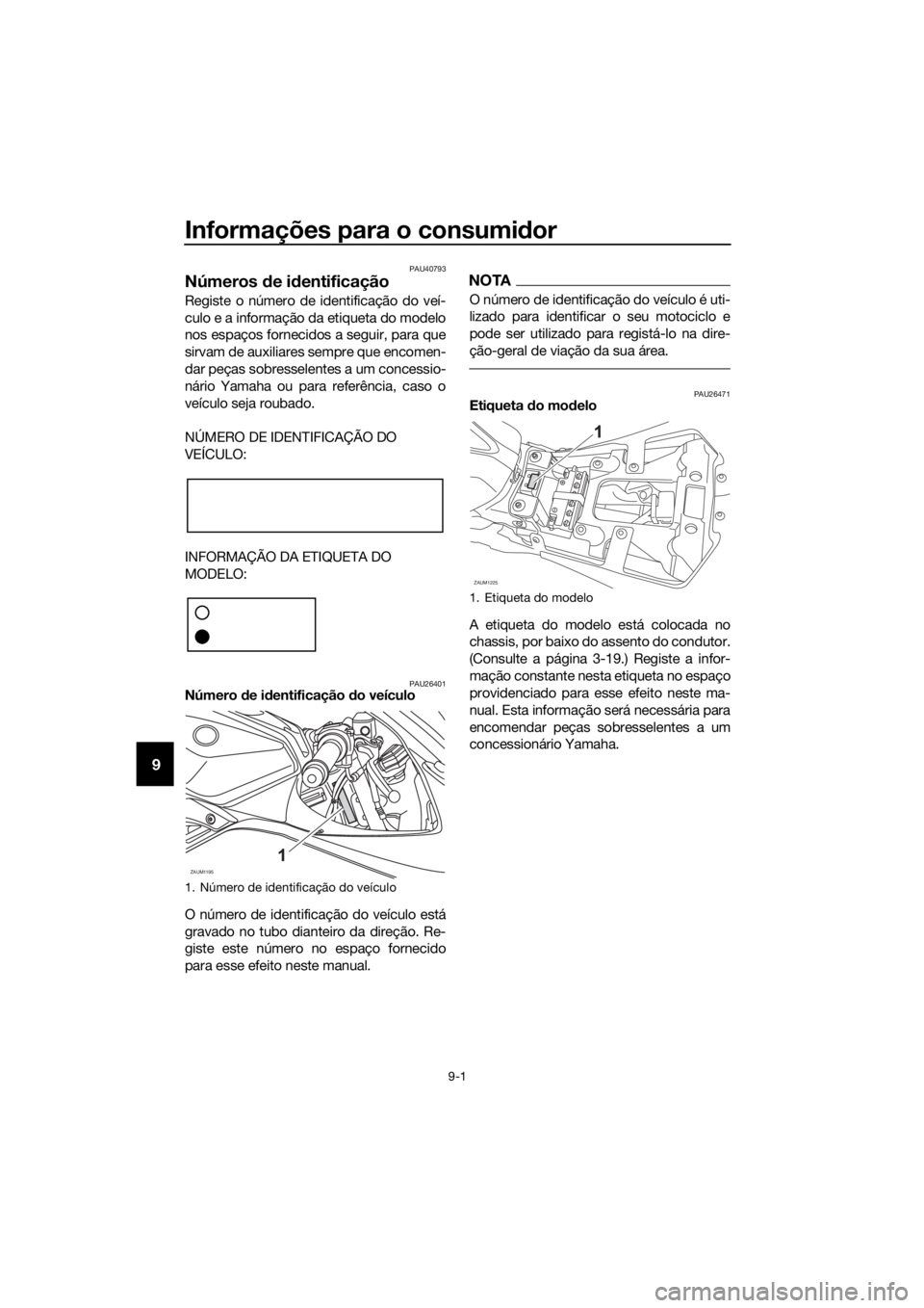 YAMAHA YZF-R125 2017 Manual de utilização (in Portuguese) Informações para o consumidor
9-1
9
PAU40793
Números de identificação
Registe o número de identificação do veí-
culo e a informação da etiqueta do modelo
nos espaços fornecidos a seguir, p YAMAHA YZF-R125 2017 Manual de utilização (in Portuguese) Informações para o consumidor
9-1
9
PAU40793
Números de identificação
Registe o número de identificação do veí-
culo e a informação da etiqueta do modelo
nos espaços fornecidos a seguir, p