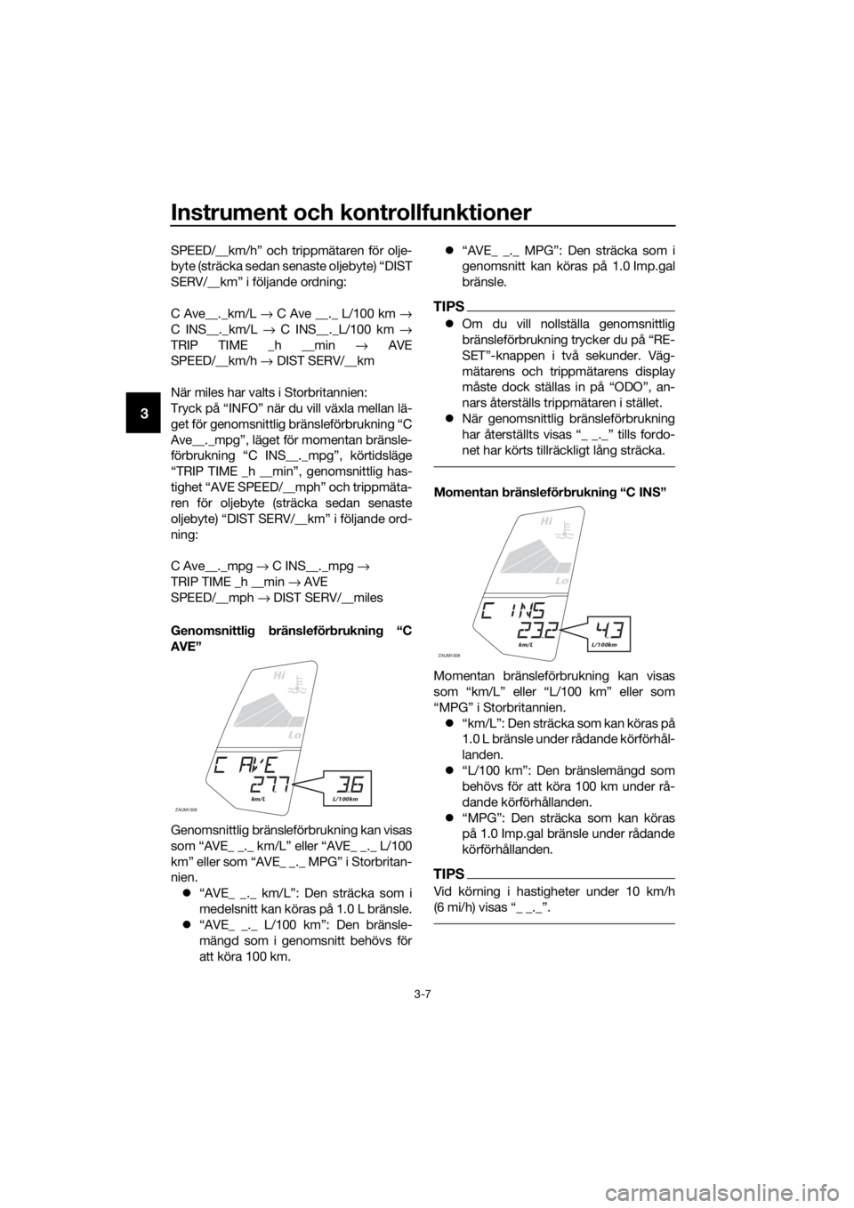 YAMAHA YZF-R125 2017 Bruksanvisningar (in Swedish) Instrument och kontrollfunktioner
3-7
3
SPEED/__km/h” och trippmätaren för olje-
byte (sträcka sedan senaste oljebyte) “DIST
SERV/__km” i följande ordning:
C Ave__._km/L → C Ave __._ L/100 YAMAHA YZF-R125 2017 Bruksanvisningar (in Swedish) Instrument och kontrollfunktioner
3-7
3
SPEED/__km/h” och trippmätaren för olje-
byte (sträcka sedan senaste oljebyte) “DIST
SERV/__km” i följande ordning:
C Ave__._km/L → C Ave __._ L/100