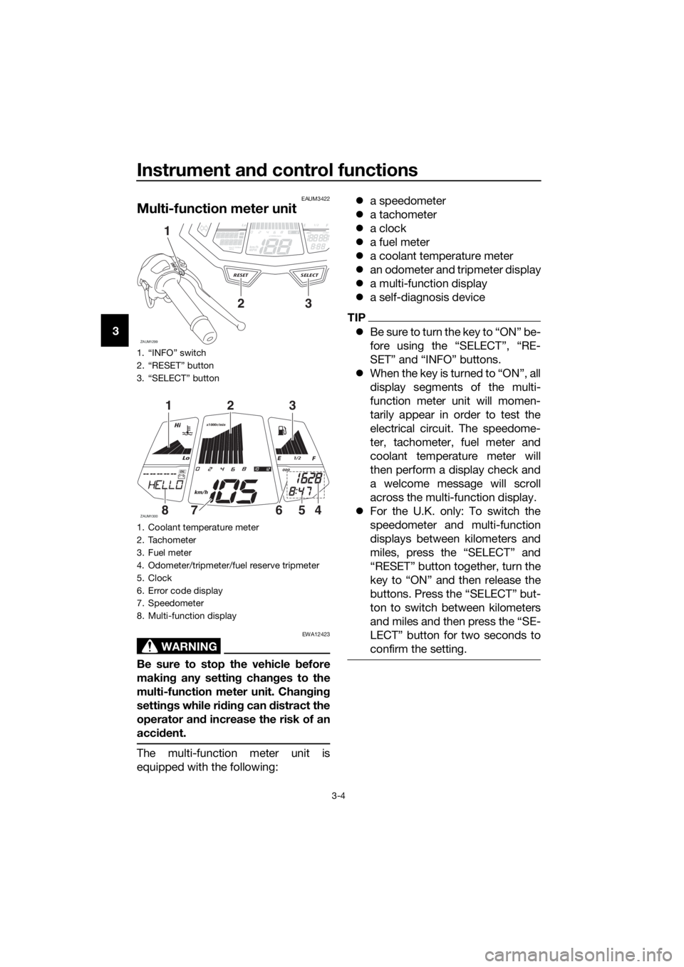 YAMAHA YZF-R125 2016 User Guide Instrument and control functions
3-4
3
EAUM3422
Multi-function meter unit
WARNING
EWA12423
Be sure to stop the vehicle before
making any setting changes to the
multi-function meter unit. Changing
sett YAMAHA YZF-R125 2016 User Guide Instrument and control functions
3-4
3
EAUM3422
Multi-function meter unit
WARNING
EWA12423
Be sure to stop the vehicle before
making any setting changes to the
multi-function meter unit. Changing
sett
