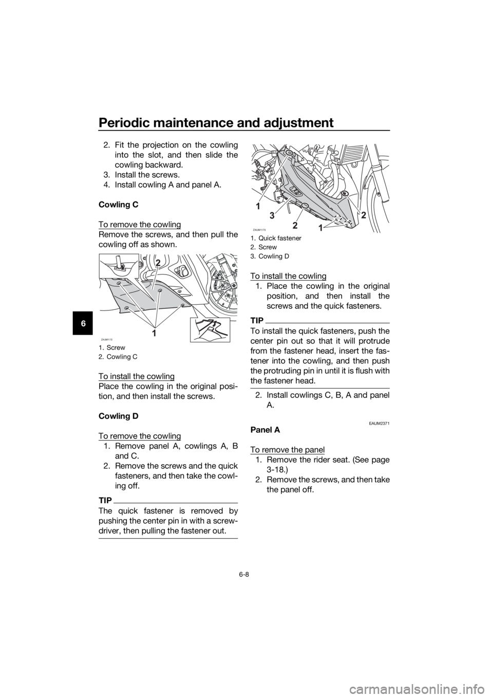 YAMAHA YZF-R125 2016 Service Manual Periodic maintenance and adjustment
6-8
62. Fit the projection on the cowling
into the slot, and then slide the
cowling backward.
3. Install the screws.
4. Install cowling A and panel A.
Cowling C
To 