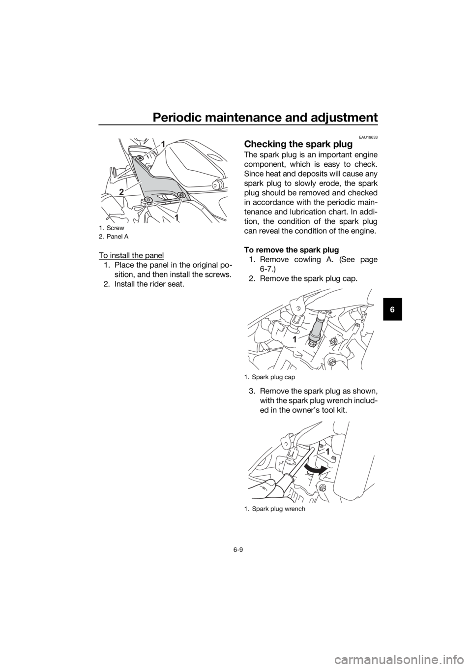 YAMAHA YZF-R125 2016 Workshop Manual Periodic maintenance and adjustment
6-9
6 To install the panel
1. Place the panel in the original po-
sition, and then install the screws.
2. Install the rider seat.
EAU19633
Checking the spark plug
T