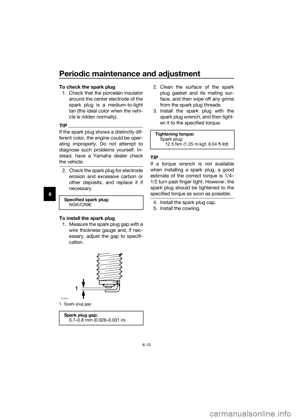 YAMAHA YZF-R125 2016  Owners Manual Periodic maintenance and adjustment
6-10
6To check the spark plug
1. Check that the porcelain insulator
around the center electrode of the
spark plug is a medium-to-light
tan (the ideal color when the