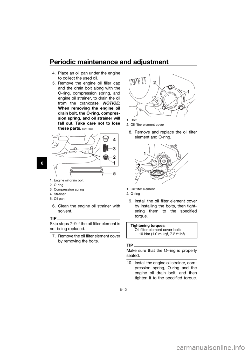 YAMAHA YZF-R125 2016 Workshop Manual Periodic maintenance and adjustment
6-12
64. Place an oil pan under the engine
to collect the used oil.
5. Remove the engine oil filler cap
and the drain bolt along with the
O-ring, compression spring