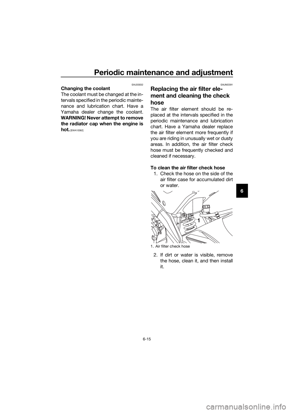 YAMAHA YZF-R125 2016 Workshop Manual Periodic maintenance and adjustment
6-15
6
EAU33032Changing the coolant
The coolant must be changed at the in-
tervals specified in the periodic mainte-
nance and lubrication chart. Have a
Yamaha deal