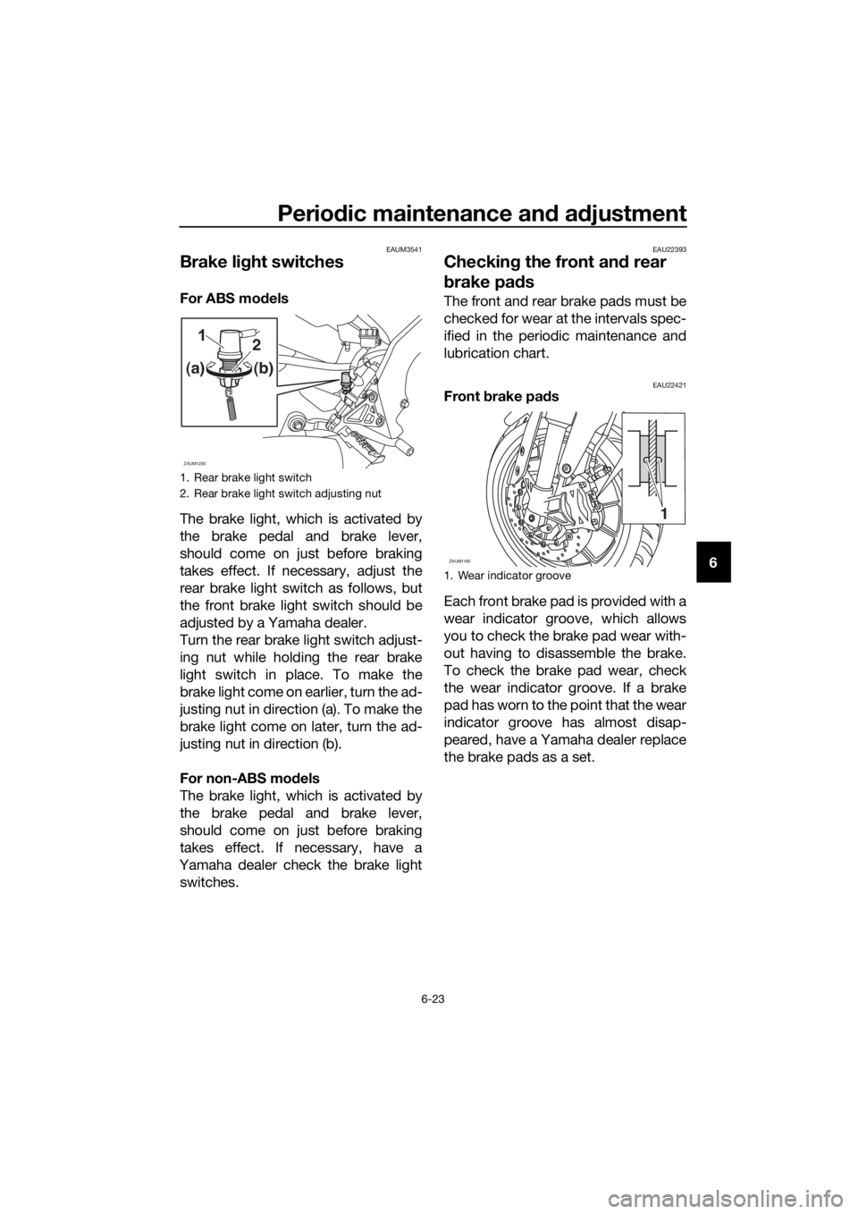 YAMAHA YZF-R125 2016 Repair Manual Periodic maintenance and adjustment
6-23
6
EAUM3541
Brake light switches
For ABS models
The brake light, which is activated by
the brake pedal and brake lever,
should come on just before braking
takes