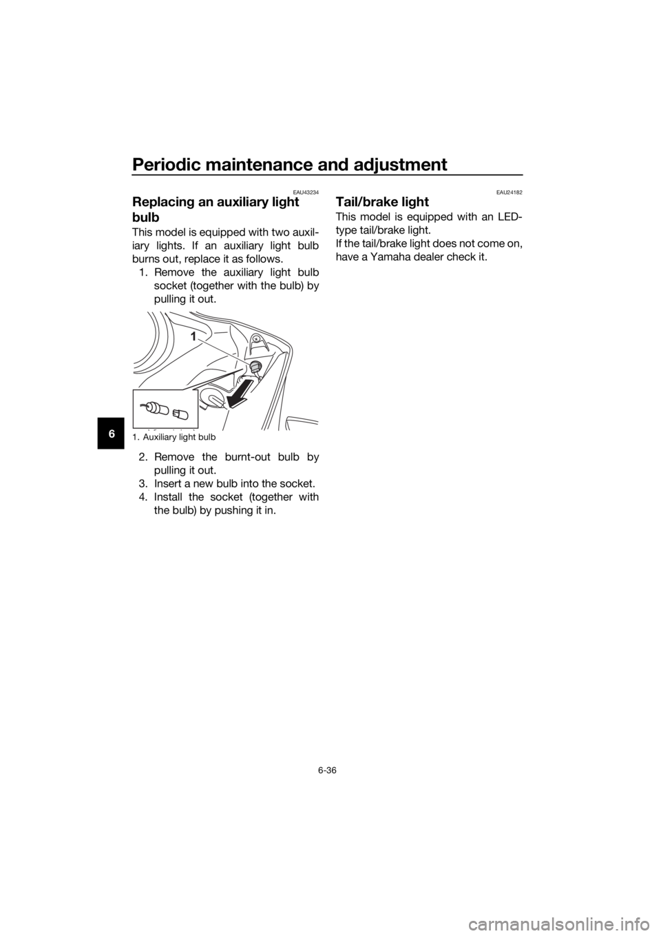 YAMAHA YZF-R125 2016 Manual PDF Periodic maintenance and adjustment
6-36
6
EAU43234
Replacing an auxiliary light
bulb
This model is equipped with two auxil-
iary lights. If an auxiliary light bulb
burns out, replace it as follows.
YAMAHA YZF-R125 2016 Manual PDF Periodic maintenance and adjustment
6-36
6
EAU43234
Replacing an auxiliary light
bulb
This model is equipped with two auxil-
iary lights. If an auxiliary light bulb
burns out, replace it as follows.