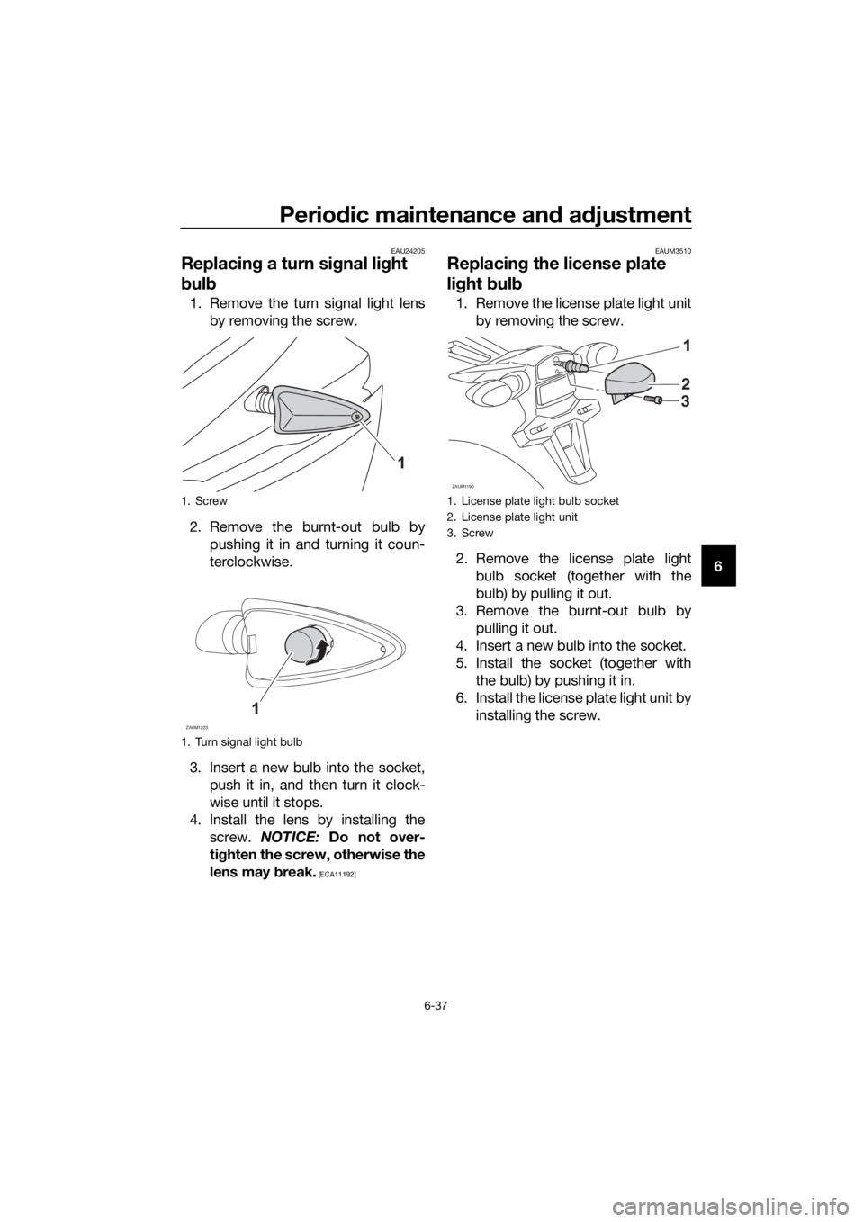 YAMAHA YZF-R125 2016 Manual PDF Periodic maintenance and adjustment
6-37
6
EAU24205
Replacing a turn signal light
bulb
1. Remove the turn signal light lens
by removing the screw.
2. Remove the burnt-out bulb by
pushing it in and tu YAMAHA YZF-R125 2016 Manual PDF Periodic maintenance and adjustment
6-37
6
EAU24205
Replacing a turn signal light
bulb
1. Remove the turn signal light lens
by removing the screw.
2. Remove the burnt-out bulb by
pushing it in and tu