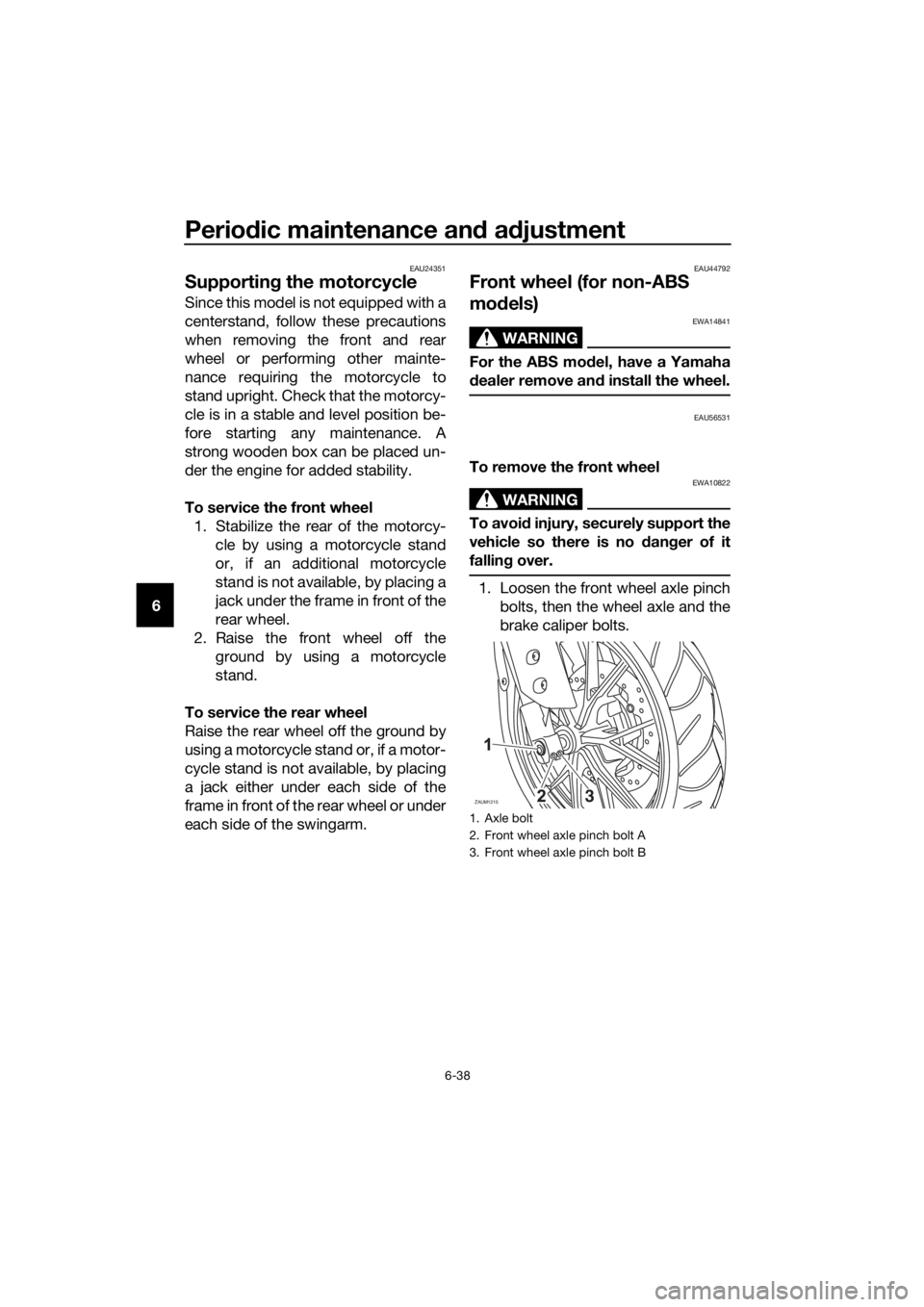 YAMAHA YZF-R125 2016 Manual PDF Periodic maintenance and adjustment
6-38
6
EAU24351
Supporting the motorcycle
Since this model is not equipped with a
centerstand, follow these precautions
when removing the front and rear
wheel or pe YAMAHA YZF-R125 2016 Manual PDF Periodic maintenance and adjustment
6-38
6
EAU24351
Supporting the motorcycle
Since this model is not equipped with a
centerstand, follow these precautions
when removing the front and rear
wheel or pe
