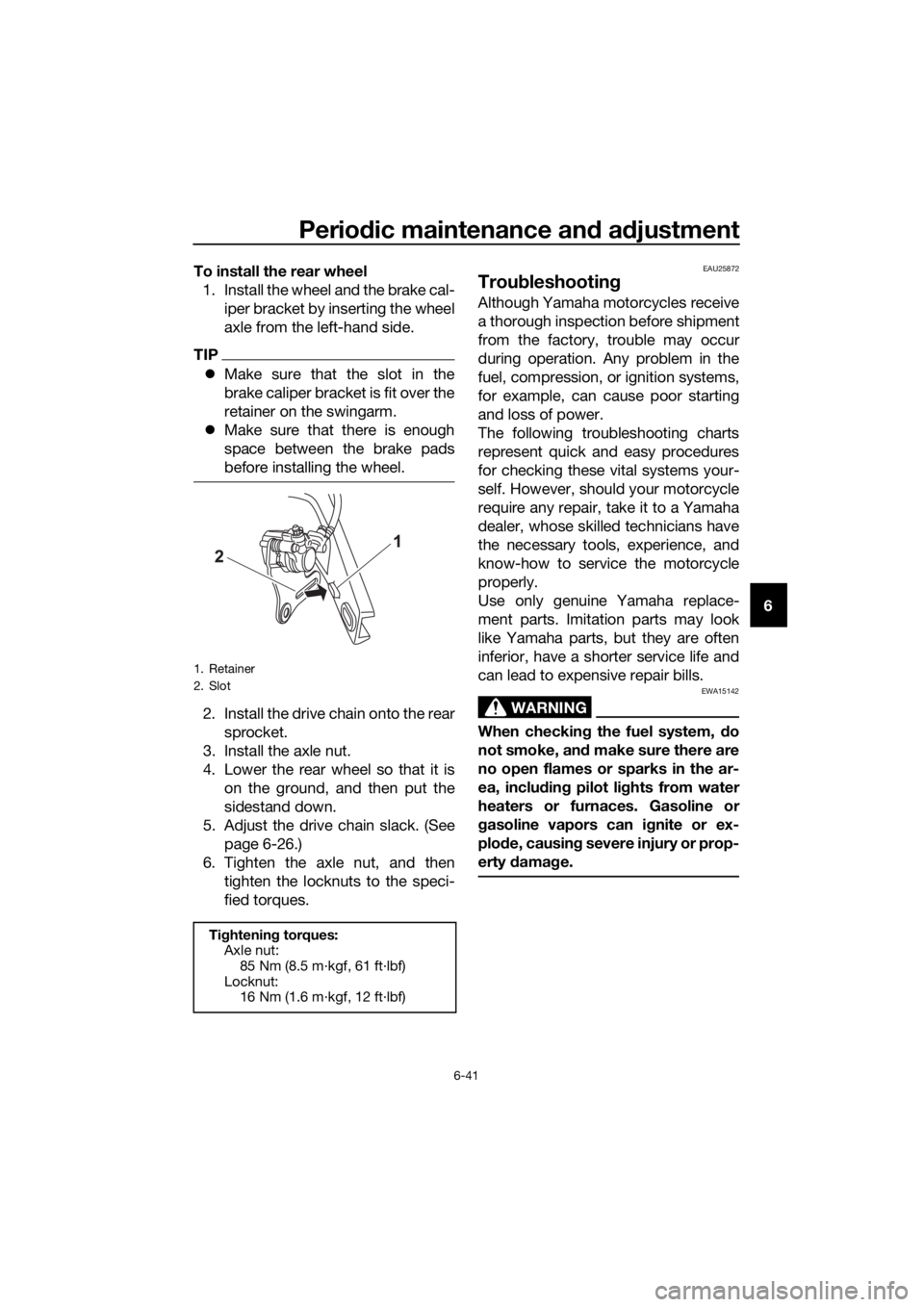 YAMAHA YZF-R125 2016  Owners Manual Periodic maintenance and adjustment
6-41
6 To install the rear wheel
1. Install the wheel and the brake cal-
iper bracket by inserting the wheel
axle from the left-hand side.
TIP
Make sure that the