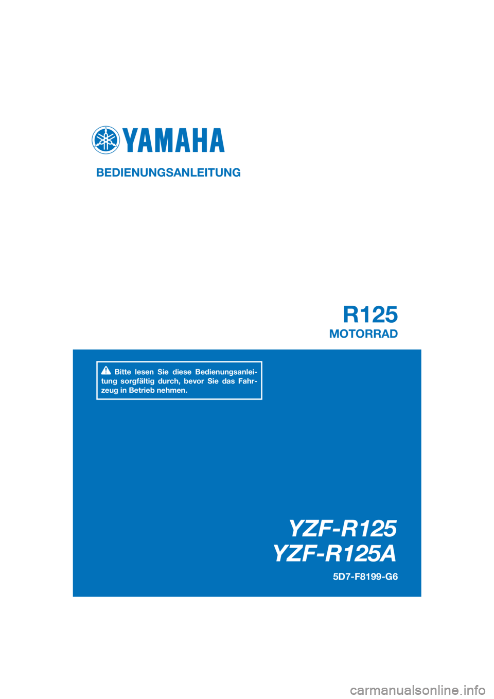 YAMAHA YZF-R125 2016  Betriebsanleitungen (in German) PANTONE285C
YZF-R125
YZF-R125A
R125
BEDIENUNGSANLEITUNG
5D7-F8199-G6
MOTORRAD
Bitte lesen Sie diese Bedienungsanlei-
tung sorgfältig durch, bevor Sie das Fahr-
zeug in Betrieb nehmen.
[German  (G)] 