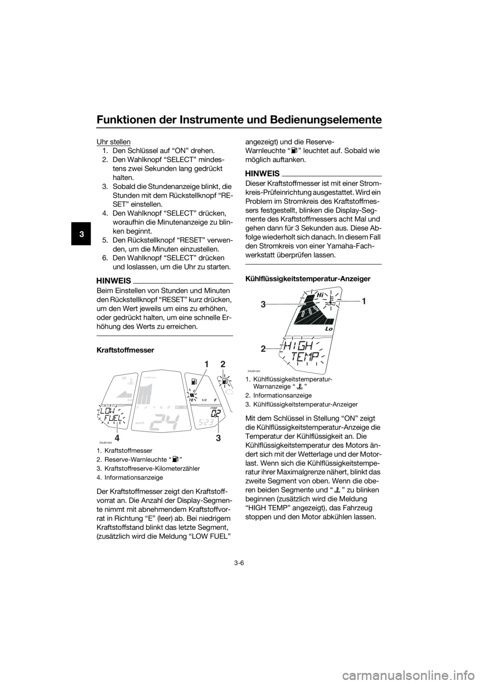 YAMAHA YZF-R125 2016  Betriebsanleitungen (in German) Funktionen der Instrumente und Bedienungselemente
3-6
3
Uhr stellen
1. Den Schlüssel auf “ON” drehen.
2. Den Wahlknopf “SELECT” mindes-
tens zwei Sekunden lang gedrückt 
halten.
3. Sobald di