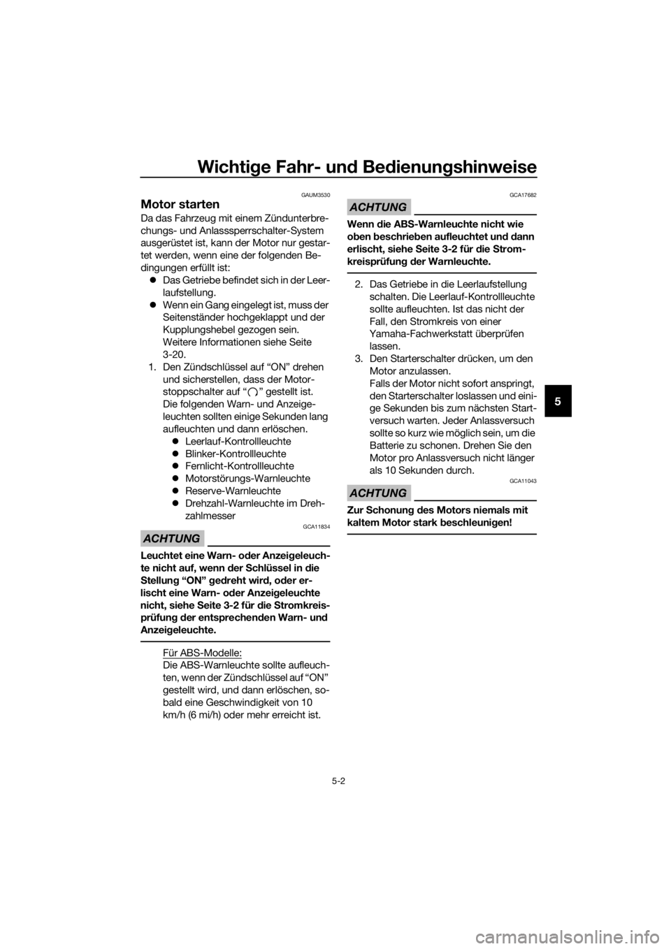 YAMAHA YZF-R125 2016  Betriebsanleitungen (in German) Wichtige Fahr- und Bedienungshinweise
5-2
5
GAUM3530
Motor starten 
Da das Fahrzeug mit einem Zündunterbre-
chungs- und Anlasssperrschalter-System 
ausgerüstet ist, kann der Motor nur gestar-
tet we