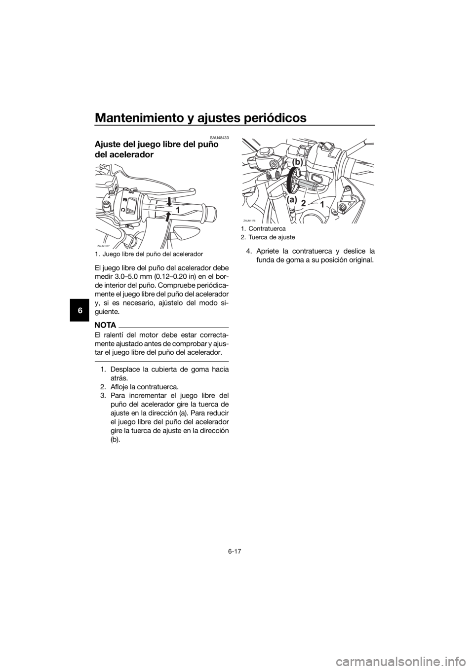 YAMAHA YZF-R125 2016 Manuale de Empleo (in Spanish) Mantenimiento y ajustes periódicos
6-17
6
SAU48433
Ajuste del juego libre del puño
del acelerador
El juego libre del puño del acelerador debe
medir 3.0–5.0 mm (0.12–0.20 in) en el bor-
de inte YAMAHA YZF-R125 2016 Manuale de Empleo (in Spanish) Mantenimiento y ajustes periódicos
6-17
6
SAU48433
Ajuste del juego libre del puño
del acelerador
El juego libre del puño del acelerador debe
medir 3.0–5.0 mm (0.12–0.20 in) en el bor-
de inte