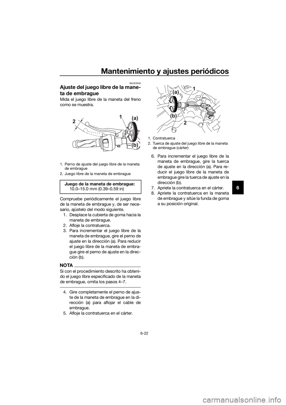 YAMAHA YZF-R125 2016 Manuale de Empleo (in Spanish) Mantenimiento y ajustes periódicos
6-22
6
SAU22046
Ajuste del juego libre de la mane-
ta de embrague
Mida el juego libre de la maneta del freno
como se muestra.
Compruebe periódicamente el juego lib YAMAHA YZF-R125 2016 Manuale de Empleo (in Spanish) Mantenimiento y ajustes periódicos
6-22
6
SAU22046
Ajuste del juego libre de la mane-
ta de embrague
Mida el juego libre de la maneta del freno
como se muestra.
Compruebe periódicamente el juego lib