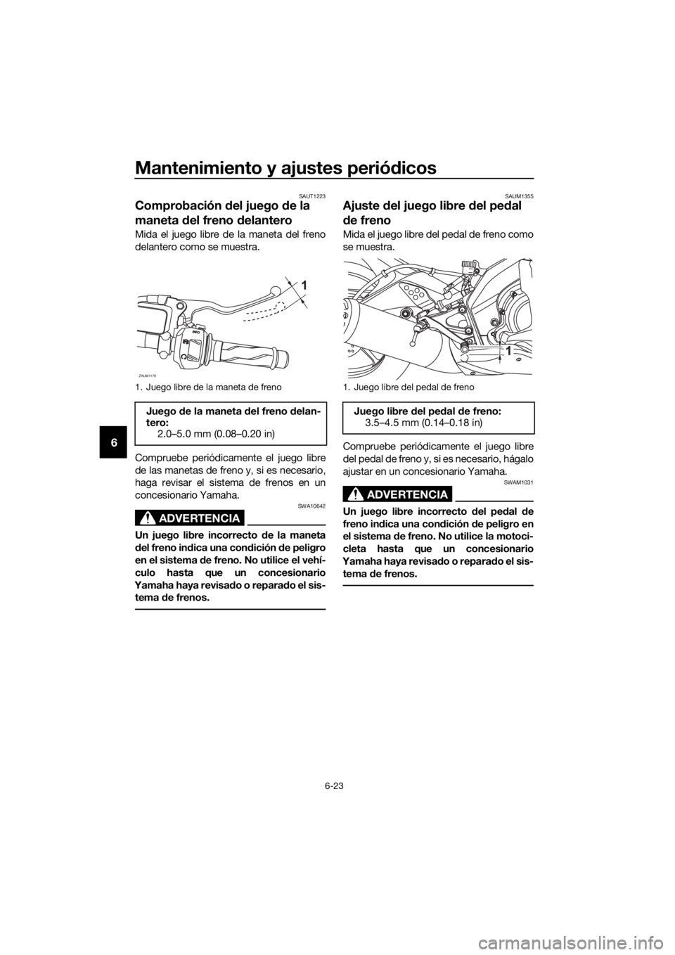 YAMAHA YZF-R125 2016 Manuale de Empleo (in Spanish) Mantenimiento y ajustes periódicos
6-23
6
SAUT1223
Comprobación del juego de la
maneta del freno delantero
Mida el juego libre de la maneta del freno
delantero como se muestra.
Compruebe periódica YAMAHA YZF-R125 2016 Manuale de Empleo (in Spanish) Mantenimiento y ajustes periódicos
6-23
6
SAUT1223
Comprobación del juego de la
maneta del freno delantero
Mida el juego libre de la maneta del freno
delantero como se muestra.
Compruebe periódica