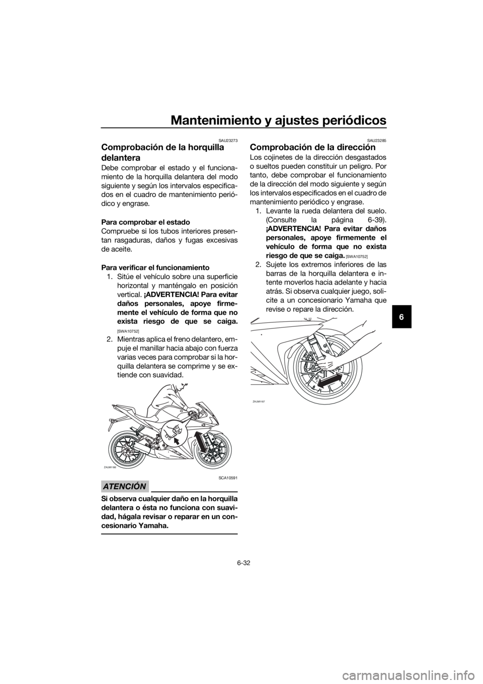 YAMAHA YZF-R125 2016 Manuale de Empleo (in Spanish) Mantenimiento y ajustes periódicos
6-32
6
SAU23273
Comprobación de la horquilla
delantera
Debe comprobar el estado y el funciona-
miento de la horquilla delantera del modo
siguiente y según los in YAMAHA YZF-R125 2016 Manuale de Empleo (in Spanish) Mantenimiento y ajustes periódicos
6-32
6
SAU23273
Comprobación de la horquilla
delantera
Debe comprobar el estado y el funciona-
miento de la horquilla delantera del modo
siguiente y según los in