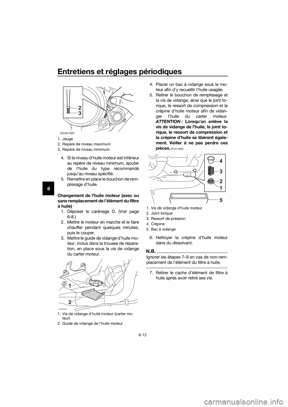 YAMAHA YZF-R125 2016 Notices Demploi (in French) Entretiens et réglages périodiques
6-12
6
4. Si le niveau d’huile moteur est inférieur
au repère de niveau minimum, ajouter
de l’huile du type recommandé
jusqu’au niveau spécifié.
5. Reme YAMAHA YZF-R125 2016 Notices Demploi (in French) Entretiens et réglages périodiques
6-12
6
4. Si le niveau d’huile moteur est inférieur
au repère de niveau minimum, ajouter
de l’huile du type recommandé
jusqu’au niveau spécifié.
5. Reme
