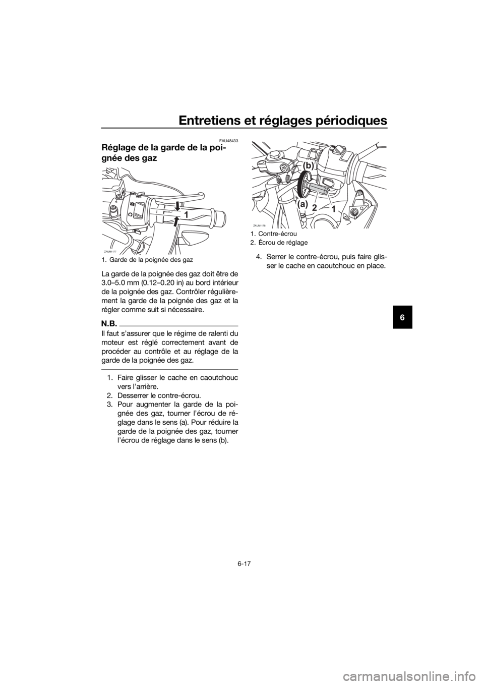 YAMAHA YZF-R125 2016 Notices Demploi (in French) Entretiens et réglages périodiques
6-17
6
FAU48433
Réglage de la garde de la poi-
gnée des gaz
La garde de la poignée des gaz doit être de
3.0–5.0 mm (0.12–0.20 in) au bord intérieur
de la YAMAHA YZF-R125 2016 Notices Demploi (in French) Entretiens et réglages périodiques
6-17
6
FAU48433
Réglage de la garde de la poi-
gnée des gaz
La garde de la poignée des gaz doit être de
3.0–5.0 mm (0.12–0.20 in) au bord intérieur
de la