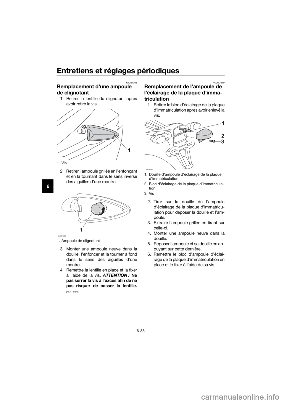 YAMAHA YZF-R125 2016 Notices Demploi (in French) Entretiens et réglages périodiques
6-38
6
FAU24205
Remplacement d’une ampoule
de clignotant
1. Retirer la lentille du clignotant après
avoir retiré la vis.
2. Retirer l’ampoule grillée en l YAMAHA YZF-R125 2016 Notices Demploi (in French) Entretiens et réglages périodiques
6-38
6
FAU24205
Remplacement d’une ampoule
de clignotant
1. Retirer la lentille du clignotant après
avoir retiré la vis.
2. Retirer l’ampoule grillée en l