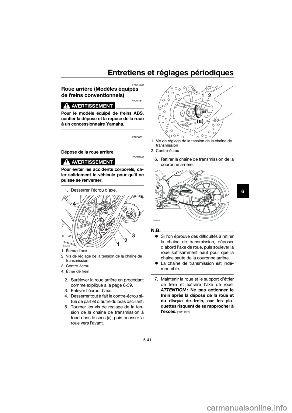 YAMAHA YZF-R125 2016 Notices Demploi (in French) Entretiens et réglages périodiques
6-41
6
FAU44802
Roue arrière (Modèles équipés
de freins conventionnels)
AVERTISSEMENT
FWA14841
Pour le modèle équipé de freins ABS,
confier la dépose et l YAMAHA YZF-R125 2016 Notices Demploi (in French) Entretiens et réglages périodiques
6-41
6
FAU44802
Roue arrière (Modèles équipés
de freins conventionnels)
AVERTISSEMENT
FWA14841
Pour le modèle équipé de freins ABS,
confier la dépose et l