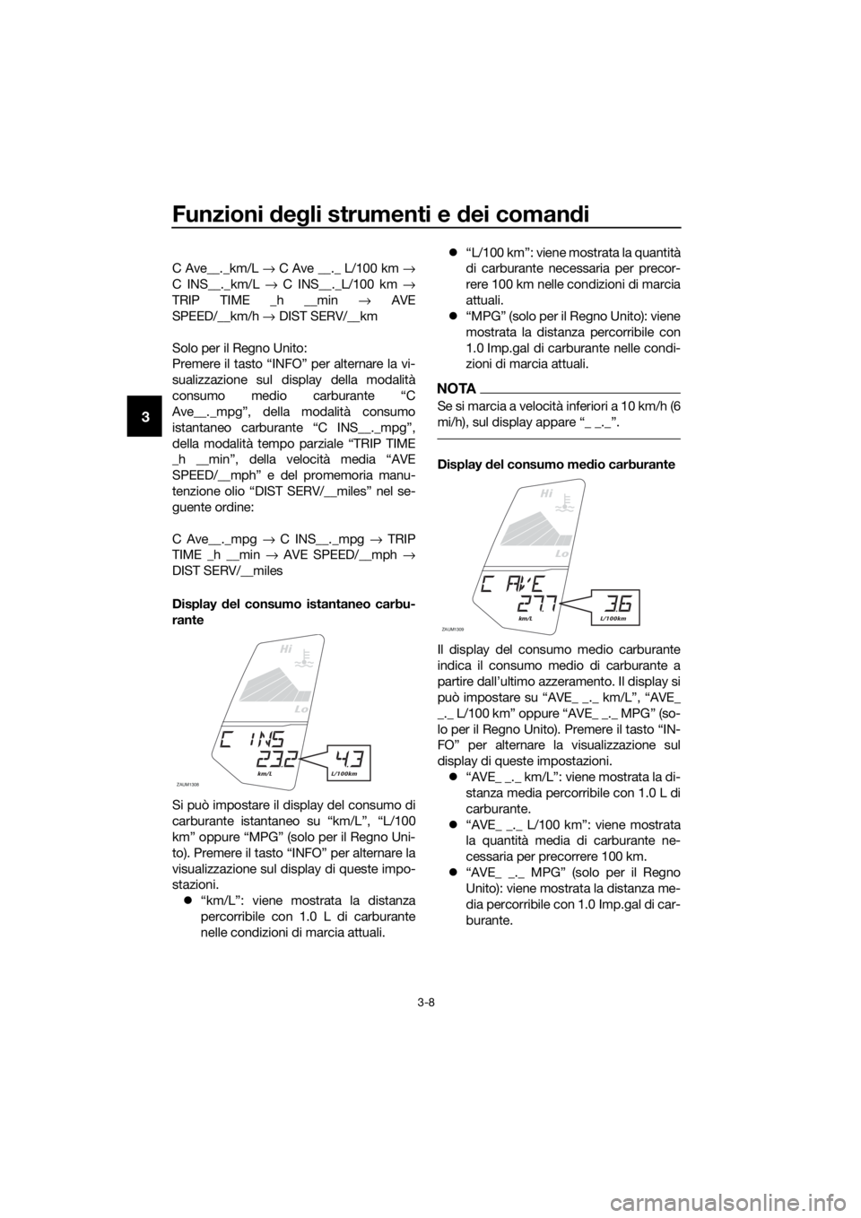 YAMAHA YZF-R125 2016 Manuale duso (in Italian) Funzioni degli strumenti e dei comandi
3-8
3
C Ave__._km/L → C Ave __._ L/100 km →
C INS__._km/L → C INS__._L/100 km →
TRIP TIME _h __min → AVE
SPEED/__km/h → DIST SERV/__km
Solo per il Re YAMAHA YZF-R125 2016 Manuale duso (in Italian) Funzioni degli strumenti e dei comandi
3-8
3
C Ave__._km/L → C Ave __._ L/100 km →
C INS__._km/L → C INS__._L/100 km →
TRIP TIME _h __min → AVE
SPEED/__km/h → DIST SERV/__km
Solo per il Re