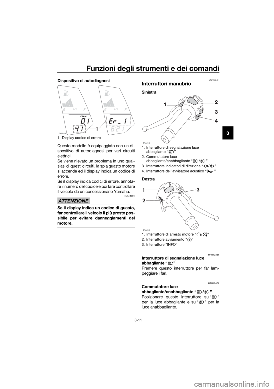 YAMAHA YZF-R125 2016 Manuale duso (in Italian) Funzioni degli strumenti e dei comandi
3-11
3
Dispositivo di autodiagnosi
Questo modello è equipaggiato con un di-
spositivo di autodiagnosi per vari circuiti
elettrici.
Se viene rilevato un problema YAMAHA YZF-R125 2016 Manuale duso (in Italian) Funzioni degli strumenti e dei comandi
3-11
3
Dispositivo di autodiagnosi
Questo modello è equipaggiato con un di-
spositivo di autodiagnosi per vari circuiti
elettrici.
Se viene rilevato un problema