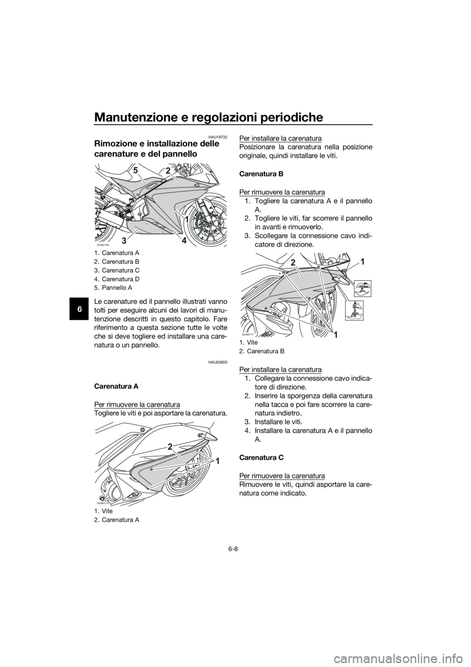 YAMAHA YZF-R125 2016 Manuale duso (in Italian) Manutenzione e regolazioni periodiche
6-8
6
HAU18732
Rimozione e installazione delle
carenature e del pannello
Le carenature ed il pannello illustrati vanno
tolti per eseguire alcuni dei lavori di ma YAMAHA YZF-R125 2016 Manuale duso (in Italian) Manutenzione e regolazioni periodiche
6-8
6
HAU18732
Rimozione e installazione delle
carenature e del pannello
Le carenature ed il pannello illustrati vanno
tolti per eseguire alcuni dei lavori di ma