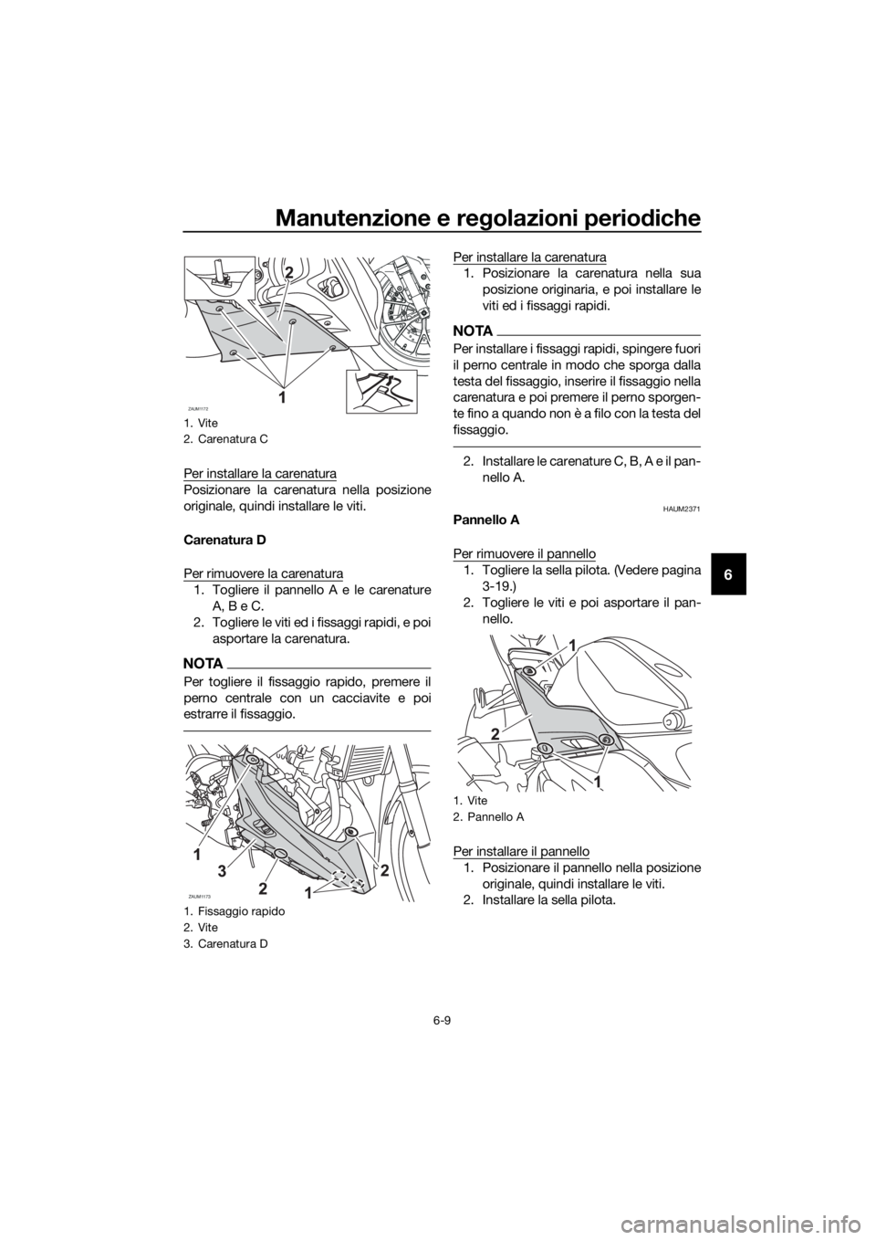 YAMAHA YZF-R125 2016 Manuale duso (in Italian) Manutenzione e regolazioni periodiche
6-9
6
Per installare la carenatura
Posizionare la carenatura nella posizione
originale, quindi installare le viti.
Carenatura D
Per rimuovere la carenatura
1. Tog YAMAHA YZF-R125 2016 Manuale duso (in Italian) Manutenzione e regolazioni periodiche
6-9
6
Per installare la carenatura
Posizionare la carenatura nella posizione
originale, quindi installare le viti.
Carenatura D
Per rimuovere la carenatura
1. Tog