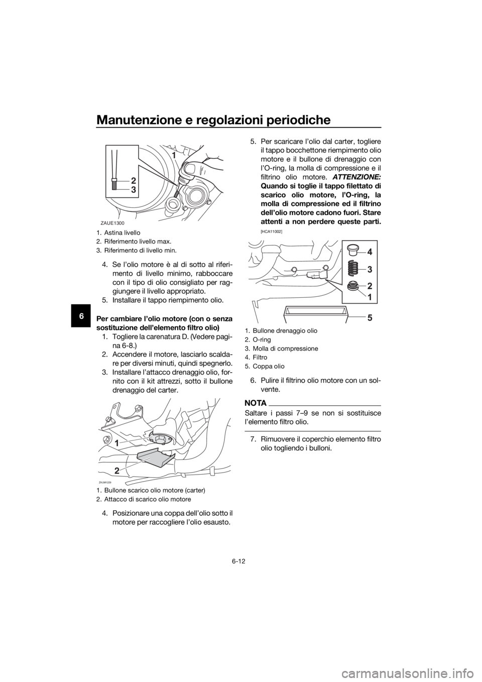 YAMAHA YZF-R125 2016 Manuale duso (in Italian) Manutenzione e regolazioni periodiche
6-12
6
4. Se l’olio motore è al di sotto al riferi-
mento di livello minimo, rabboccare
con il tipo di olio consigliato per rag-
giungere il livello appropriat YAMAHA YZF-R125 2016 Manuale duso (in Italian) Manutenzione e regolazioni periodiche
6-12
6
4. Se l’olio motore è al di sotto al riferi-
mento di livello minimo, rabboccare
con il tipo di olio consigliato per rag-
giungere il livello appropriat