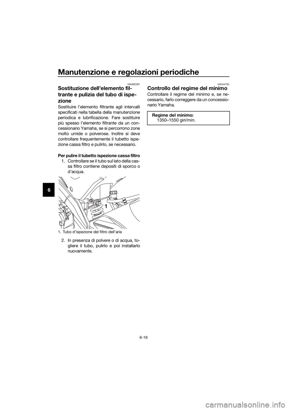 YAMAHA YZF-R125 2016 Manuale duso (in Italian) Manutenzione e regolazioni periodiche
6-16
6
HAUM2391
Sostituzione dell’elemento fil-
trante e pulizia del tubo di ispe-
zione
Sostituire l’elemento filtrante agli intervalli
specificati nella tab YAMAHA YZF-R125 2016 Manuale duso (in Italian) Manutenzione e regolazioni periodiche
6-16
6
HAUM2391
Sostituzione dell’elemento fil-
trante e pulizia del tubo di ispe-
zione
Sostituire l’elemento filtrante agli intervalli
specificati nella tab