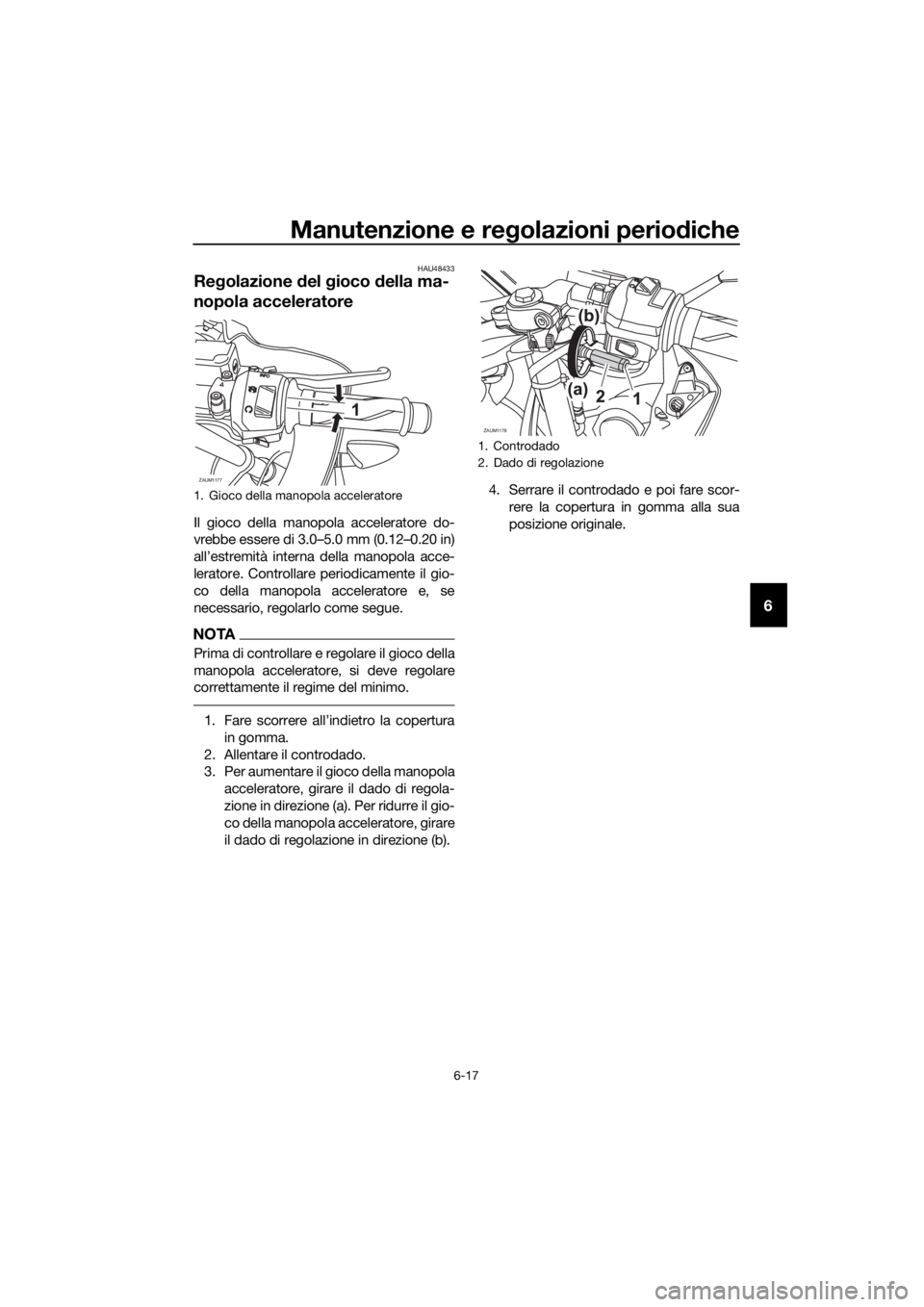 YAMAHA YZF-R125 2016 Manuale duso (in Italian) Manutenzione e regolazioni periodiche
6-17
6
HAU48433
Regolazione del gioco della ma-
nopola acceleratore
Il gioco della manopola acceleratore do-
vrebbe essere di 3.0–5.0 mm (0.12–0.20 in)
all’ YAMAHA YZF-R125 2016 Manuale duso (in Italian) Manutenzione e regolazioni periodiche
6-17
6
HAU48433
Regolazione del gioco della ma-
nopola acceleratore
Il gioco della manopola acceleratore do-
vrebbe essere di 3.0–5.0 mm (0.12–0.20 in)
all’