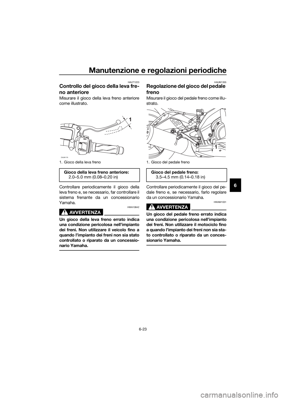 YAMAHA YZF-R125 2016 Manuale duso (in Italian) Manutenzione e regolazioni periodiche
6-23
6
HAUT1223
Controllo del gioco della leva fre-
no anteriore
Misurare il gioco della leva freno anteriore
come illustrato.
Controllare periodicamente il gioco YAMAHA YZF-R125 2016 Manuale duso (in Italian) Manutenzione e regolazioni periodiche
6-23
6
HAUT1223
Controllo del gioco della leva fre-
no anteriore
Misurare il gioco della leva freno anteriore
come illustrato.
Controllare periodicamente il gioco