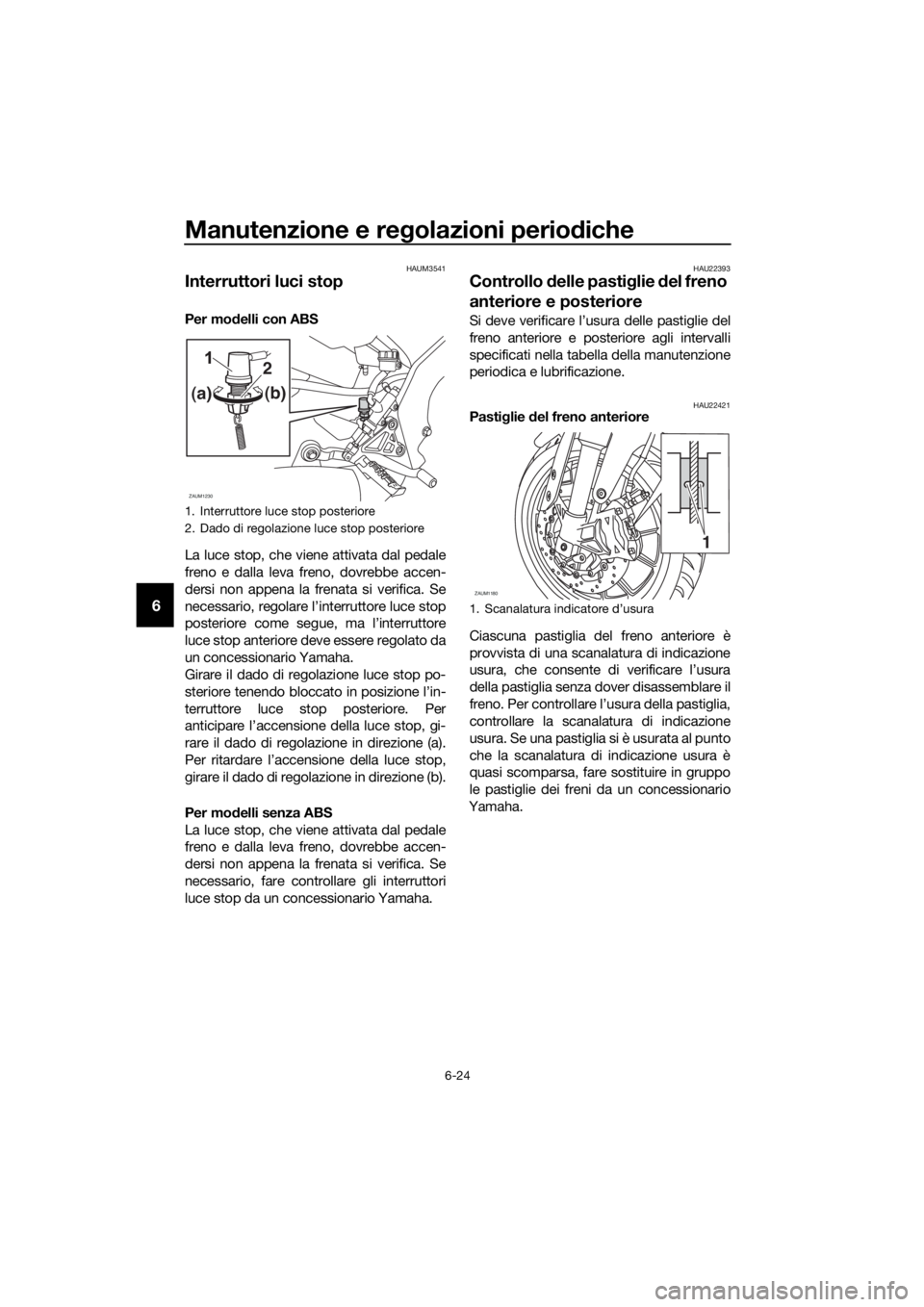 YAMAHA YZF-R125 2016 Manuale duso (in Italian) Manutenzione e regolazioni periodiche
6-24
6
HAUM3541
Interruttori luci stop
Per modelli con ABS
La luce stop, che viene attivata dal pedale
freno e dalla leva freno, dovrebbe accen-
dersi non appena YAMAHA YZF-R125 2016 Manuale duso (in Italian) Manutenzione e regolazioni periodiche
6-24
6
HAUM3541
Interruttori luci stop
Per modelli con ABS
La luce stop, che viene attivata dal pedale
freno e dalla leva freno, dovrebbe accen-
dersi non appena
