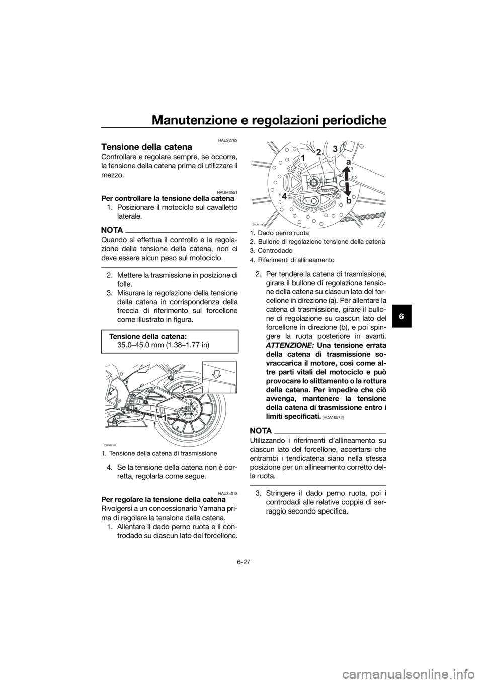YAMAHA YZF-R125 2016 Manuale duso (in Italian) Manutenzione e regolazioni periodiche
6-27
6
HAU22762
Tensione della catena
Controllare e regolare sempre, se occorre,
la tensione della catena prima di utilizzare il
mezzo.
HAUM3551Per controllare la YAMAHA YZF-R125 2016 Manuale duso (in Italian) Manutenzione e regolazioni periodiche
6-27
6
HAU22762
Tensione della catena
Controllare e regolare sempre, se occorre,
la tensione della catena prima di utilizzare il
mezzo.
HAUM3551Per controllare la