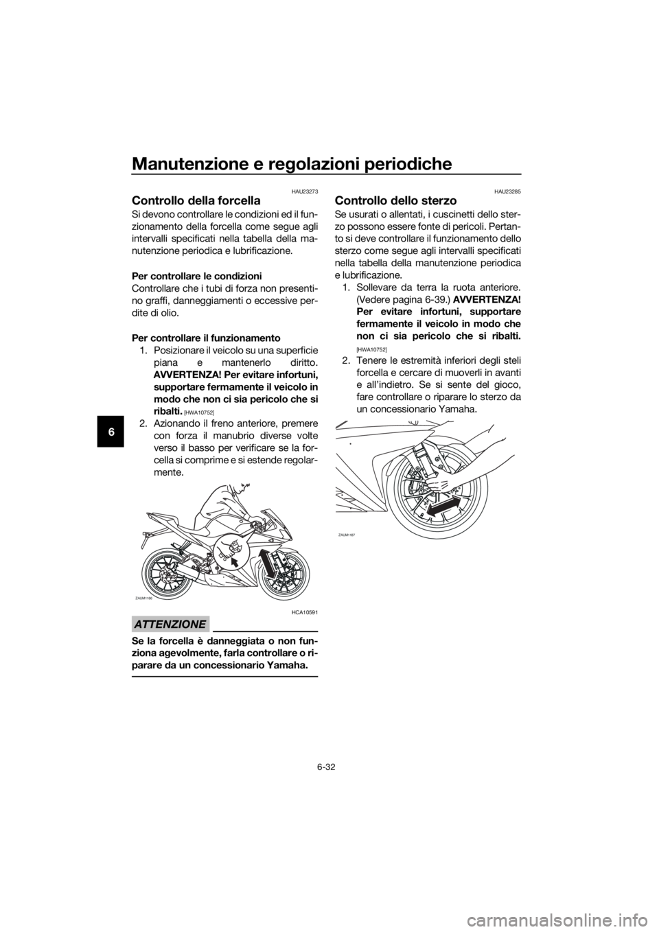 YAMAHA YZF-R125 2016 Manuale duso (in Italian) Manutenzione e regolazioni periodiche
6-32
6
HAU23273
Controllo della forcella
Si devono controllare le condizioni ed il fun-
zionamento della forcella come segue agli
intervalli specificati nella tab YAMAHA YZF-R125 2016 Manuale duso (in Italian) Manutenzione e regolazioni periodiche
6-32
6
HAU23273
Controllo della forcella
Si devono controllare le condizioni ed il fun-
zionamento della forcella come segue agli
intervalli specificati nella tab