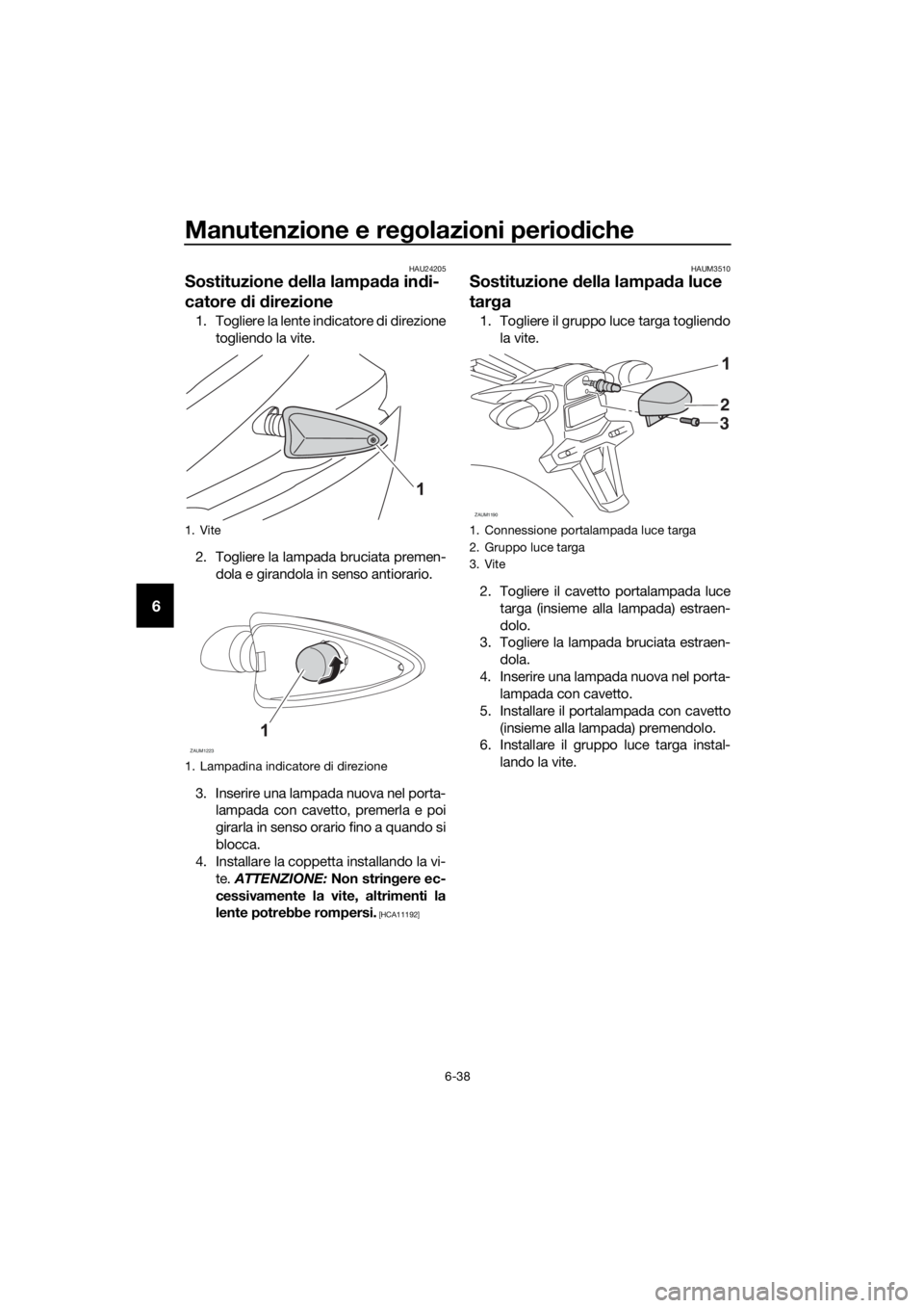YAMAHA YZF-R125 2016 Manuale duso (in Italian) Manutenzione e regolazioni periodiche
6-38
6
HAU24205
Sostituzione della lampada indi-
catore di direzione
1. Togliere la lente indicatore di direzione
togliendo la vite.
2. Togliere la lampada brucia YAMAHA YZF-R125 2016 Manuale duso (in Italian) Manutenzione e regolazioni periodiche
6-38
6
HAU24205
Sostituzione della lampada indi-
catore di direzione
1. Togliere la lente indicatore di direzione
togliendo la vite.
2. Togliere la lampada brucia