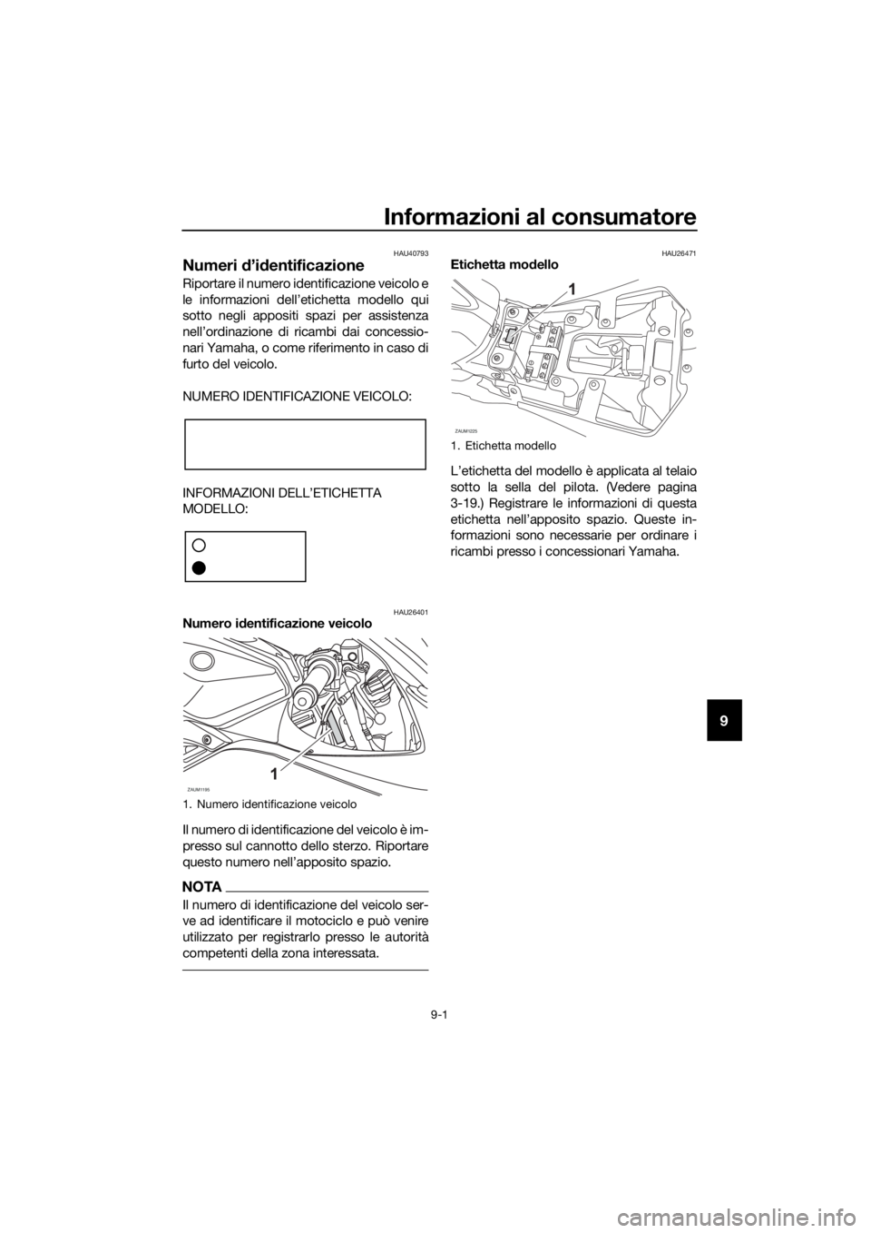 YAMAHA YZF-R125 2016 Manuale duso (in Italian) Informazioni al consumatore
9-1
9
HAU40793
Numeri d’identificazione
Riportare il numero identificazione veicolo e
le informazioni dell’etichetta modello qui
sotto negli appositi spazi per assisten YAMAHA YZF-R125 2016 Manuale duso (in Italian) Informazioni al consumatore
9-1
9
HAU40793
Numeri d’identificazione
Riportare il numero identificazione veicolo e
le informazioni dell’etichetta modello qui
sotto negli appositi spazi per assisten