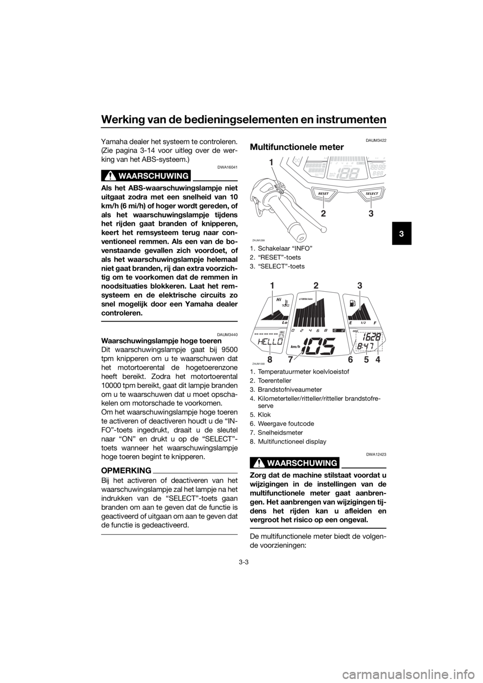 YAMAHA YZF-R125 2016  Instructieboekje (in Dutch) Werking van de bedieningselementen en instrumenten
3-3
3
Yamaha dealer het systeem te controleren.
(Zie pagina 3-14 voor uitleg over de wer-
king van het ABS-systeem.)
WAARSCHUWING
DWA16041
Als het AB
