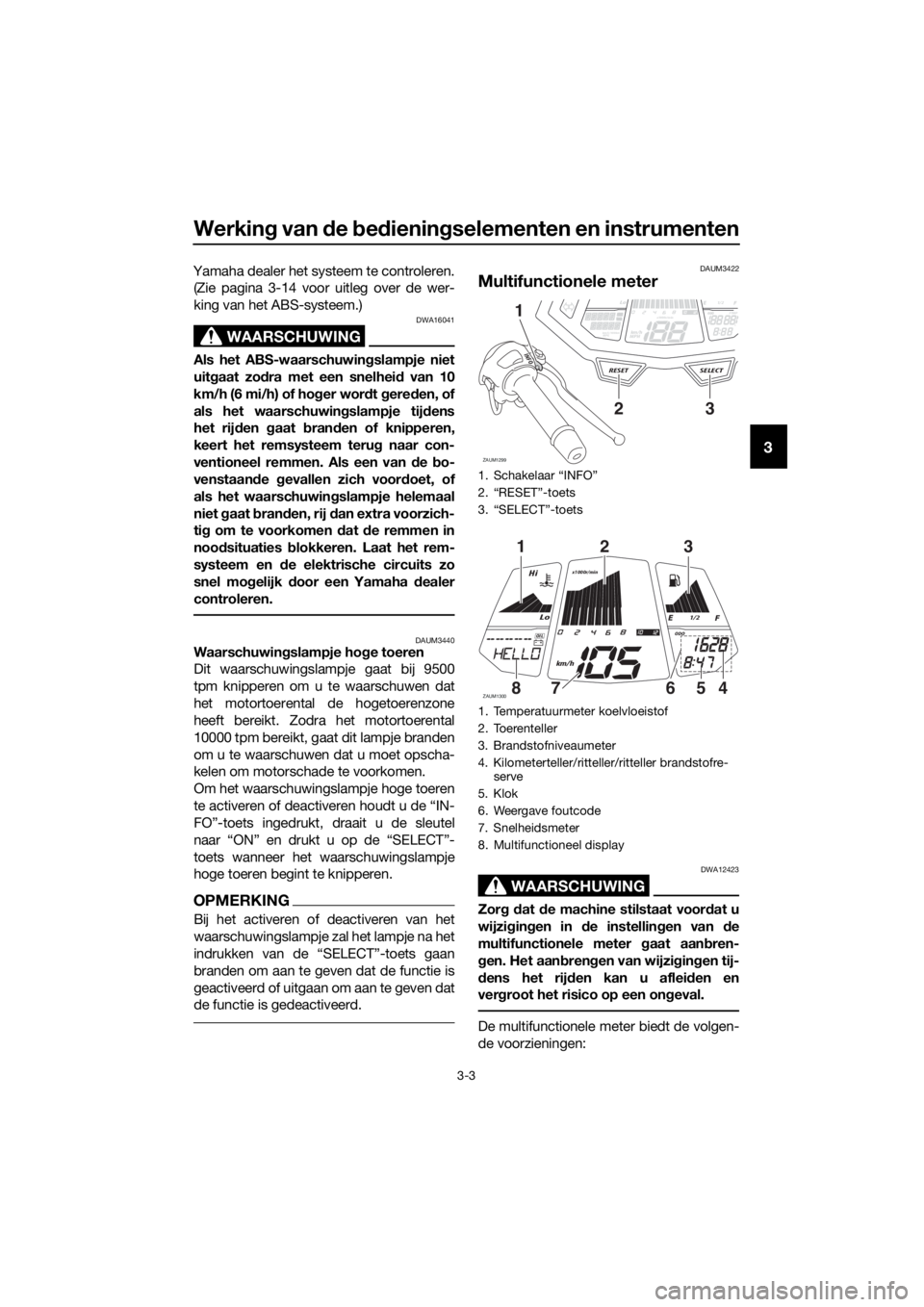 YAMAHA YZF-R125 2016 Instructieboekje (in Dutch) Werking van de bedieningselementen en instrumenten
3-3
3
Yamaha dealer het systeem te controleren.
(Zie pagina 3-14 voor uitleg over de wer-
king van het ABS-systeem.)
WAARSCHUWING
DWA16041
Als het AB YAMAHA YZF-R125 2016 Instructieboekje (in Dutch) Werking van de bedieningselementen en instrumenten
3-3
3
Yamaha dealer het systeem te controleren.
(Zie pagina 3-14 voor uitleg over de wer-
king van het ABS-systeem.)
WAARSCHUWING
DWA16041
Als het AB