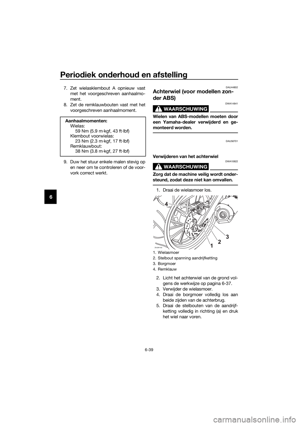 YAMAHA YZF-R125 2016 Instructieboekje (in Dutch) Periodiek onderhoud en afstelling
6-39
6
7. Zet wielasklembout A opnieuw vast
met het voorgeschreven aanhaalmo-
ment.
8. Zet de remklauwbouten vast met het
voorgeschreven aanhaalmoment.
9. Duw het stu YAMAHA YZF-R125 2016 Instructieboekje (in Dutch) Periodiek onderhoud en afstelling
6-39
6
7. Zet wielasklembout A opnieuw vast
met het voorgeschreven aanhaalmo-
ment.
8. Zet de remklauwbouten vast met het
voorgeschreven aanhaalmoment.
9. Duw het stu