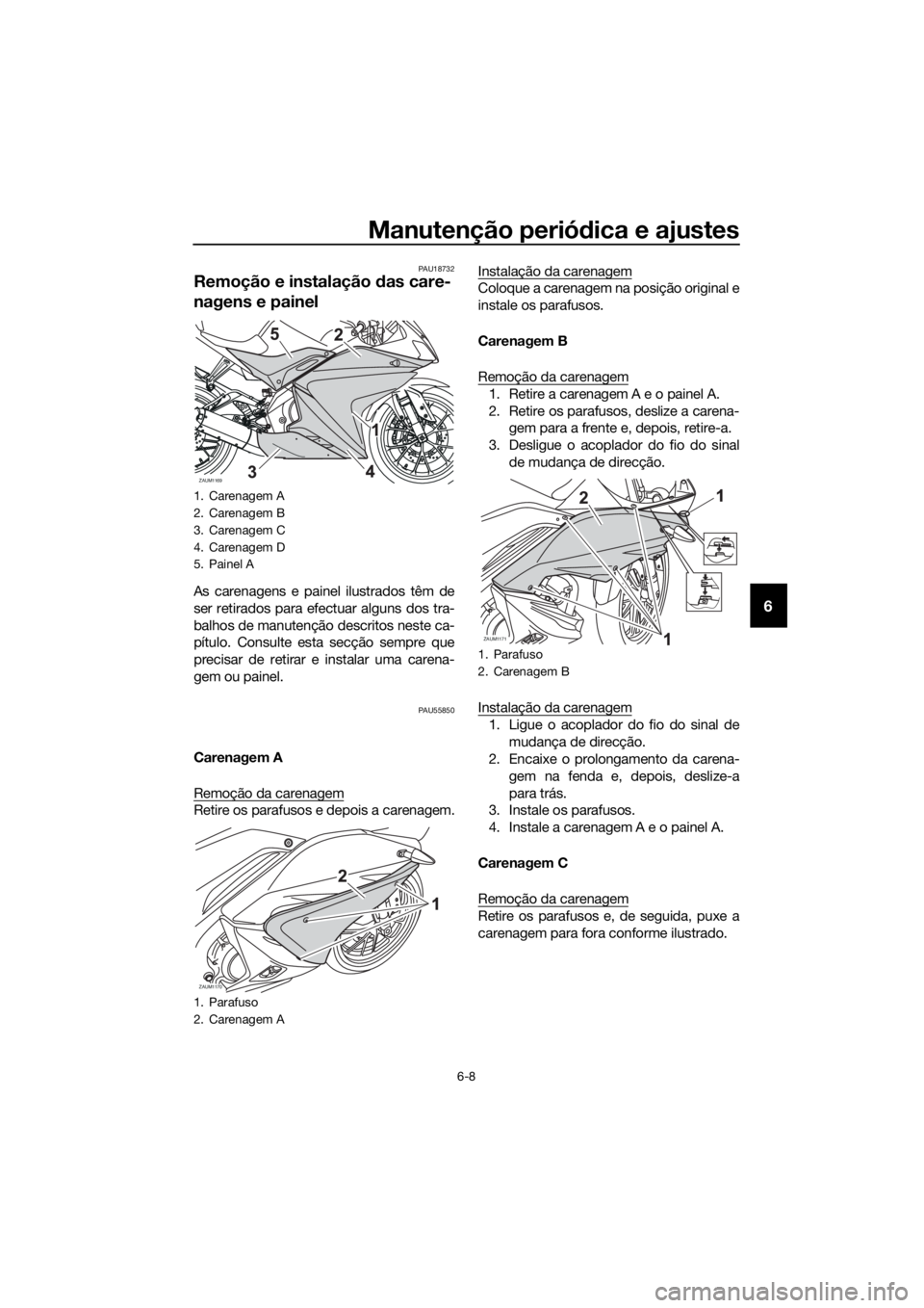 YAMAHA YZF-R125 2016 Manual de utilização (in Portuguese) Manutenção periódica e ajustes
6-8
6
PAU18732
Remoção e instalação das care-
nagens e painel
As carenagens e painel ilustrados têm de
ser retirados para efectuar alguns dos tra-
balhos de manu YAMAHA YZF-R125 2016 Manual de utilização (in Portuguese) Manutenção periódica e ajustes
6-8
6
PAU18732
Remoção e instalação das care-
nagens e painel
As carenagens e painel ilustrados têm de
ser retirados para efectuar alguns dos tra-
balhos de manu