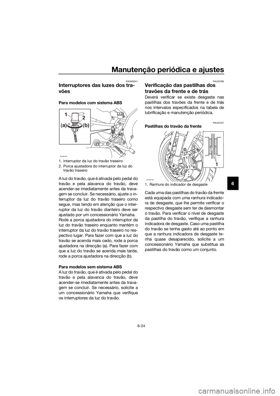 YAMAHA YZF-R125 2016 Manual de utilização (in Portuguese) Manutenção periódica e ajustes
6-24
6
PAUM3541
Interruptores das luzes dos tra-
vões
Para modelos com sistema ABS
A luz do travão, que é ativada pelo pedal do
travão e pela alavanca do travão YAMAHA YZF-R125 2016 Manual de utilização (in Portuguese) Manutenção periódica e ajustes
6-24
6
PAUM3541
Interruptores das luzes dos tra-
vões
Para modelos com sistema ABS
A luz do travão, que é ativada pelo pedal do
travão e pela alavanca do travão